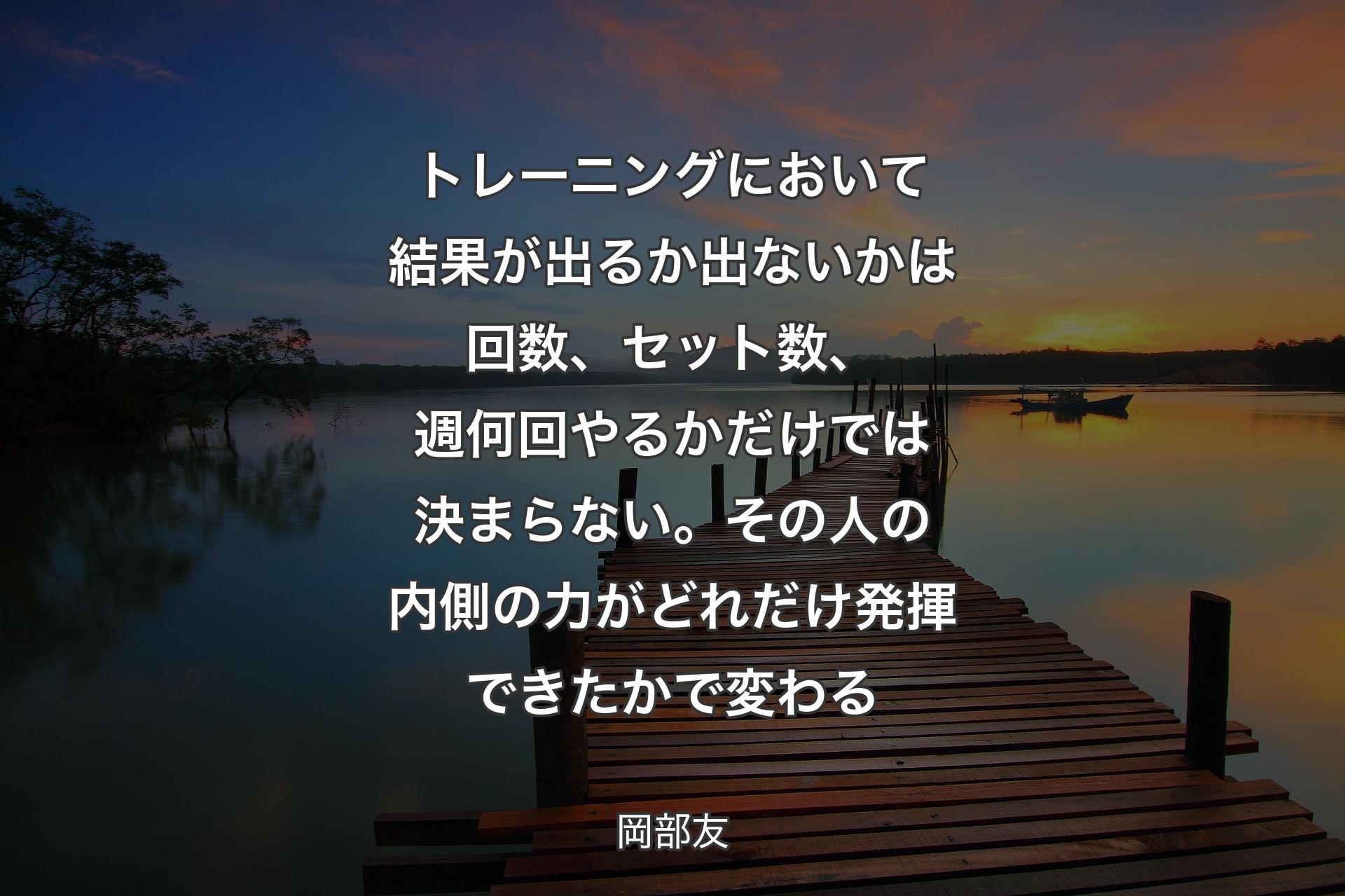 【背景3】トレーニングにおいて結果が出るか出ないかは回数、セット数、週何回やるかだけでは決まらない。その人の内側の力がどれだけ発揮できたかで変わる - 岡部友