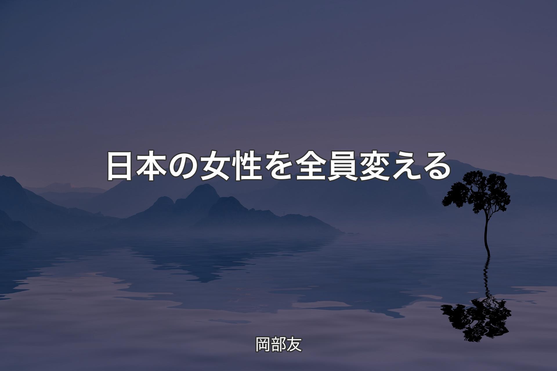 【背景4】日本の女性を全員変える - 岡部友