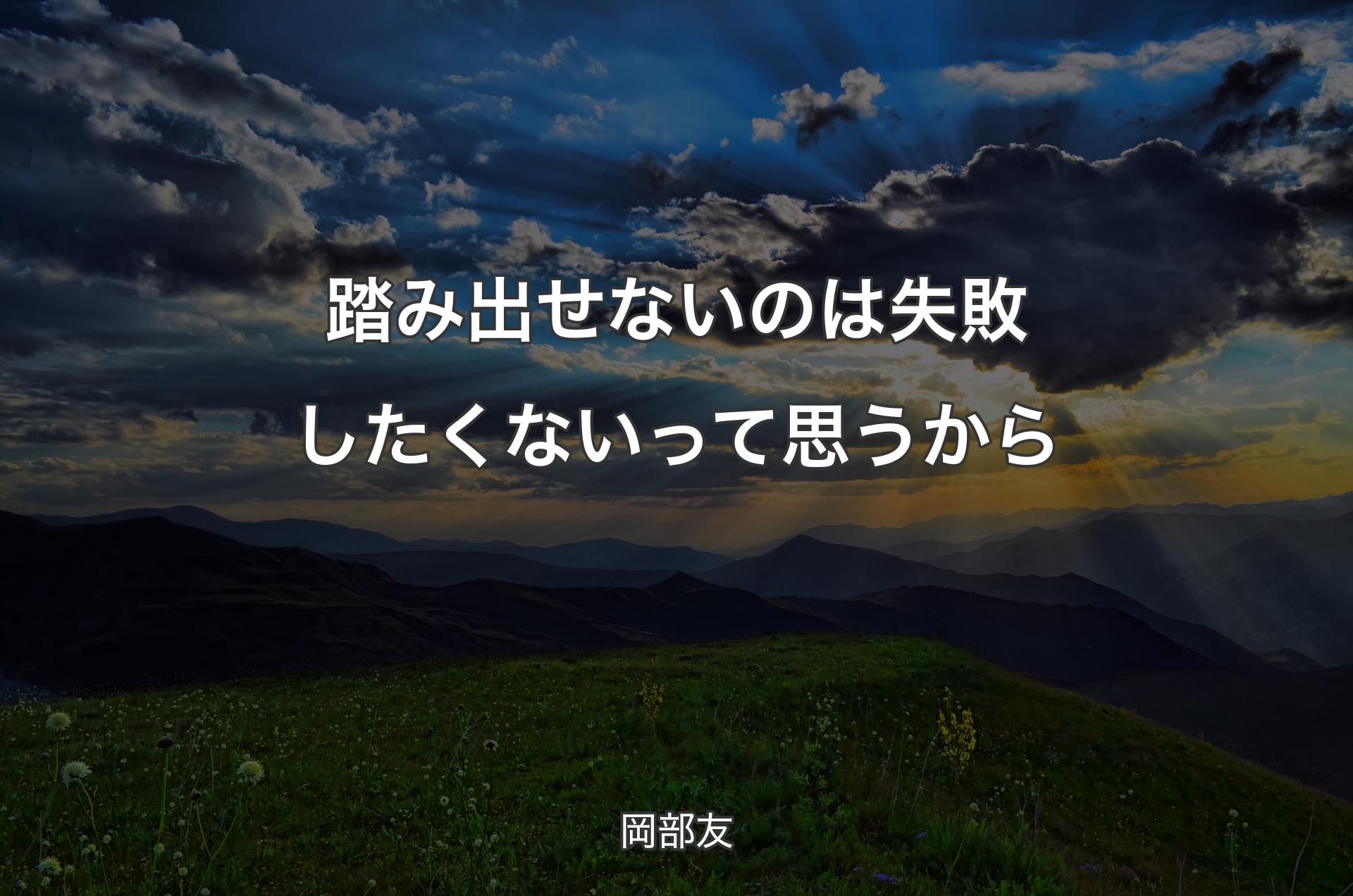 踏み出せないのは失敗したくないって思うから - 岡部友