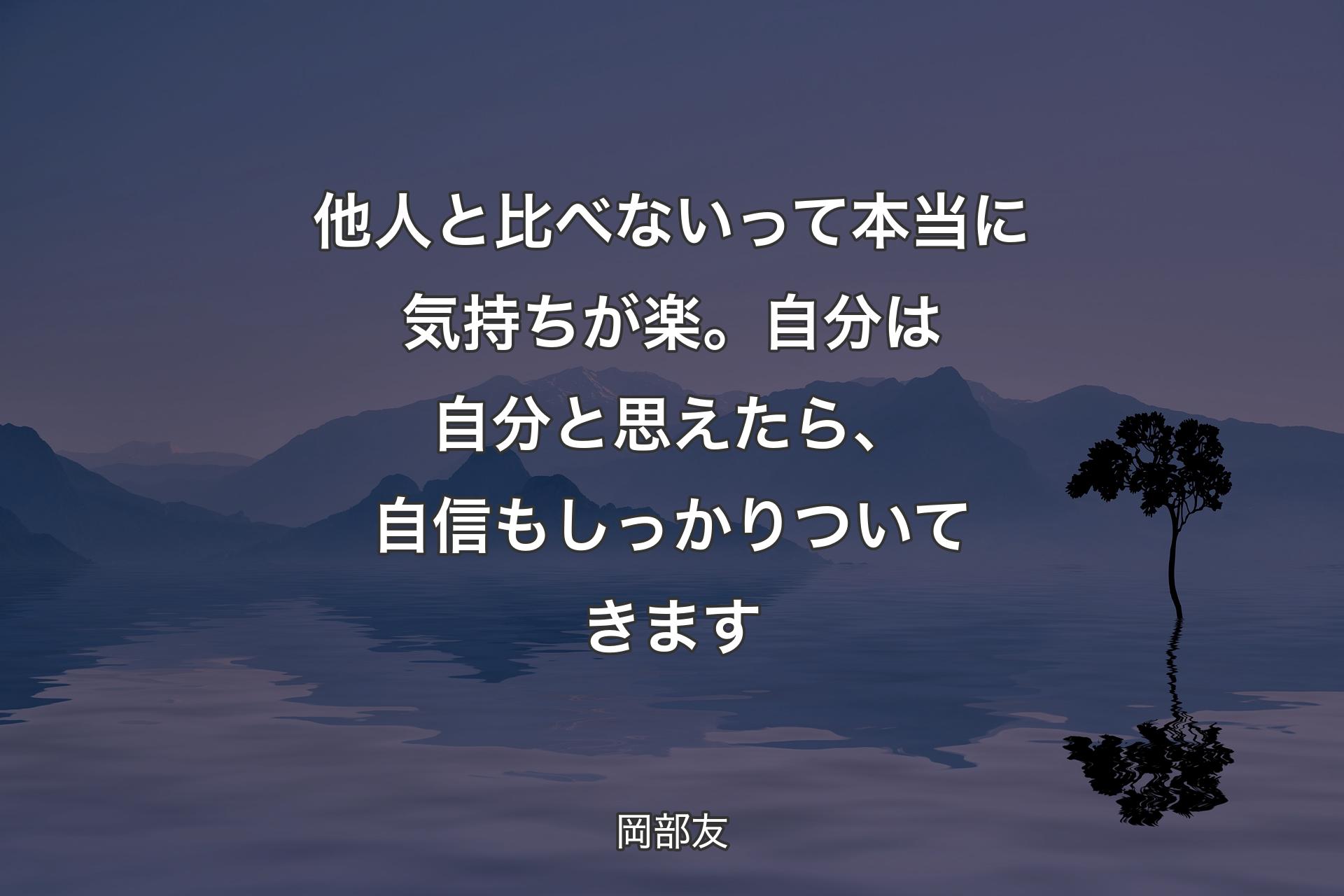 他人と比べないって本当に気持ちが楽。自分は自分と思えたら、自信もしっかりついてきます - 岡部友