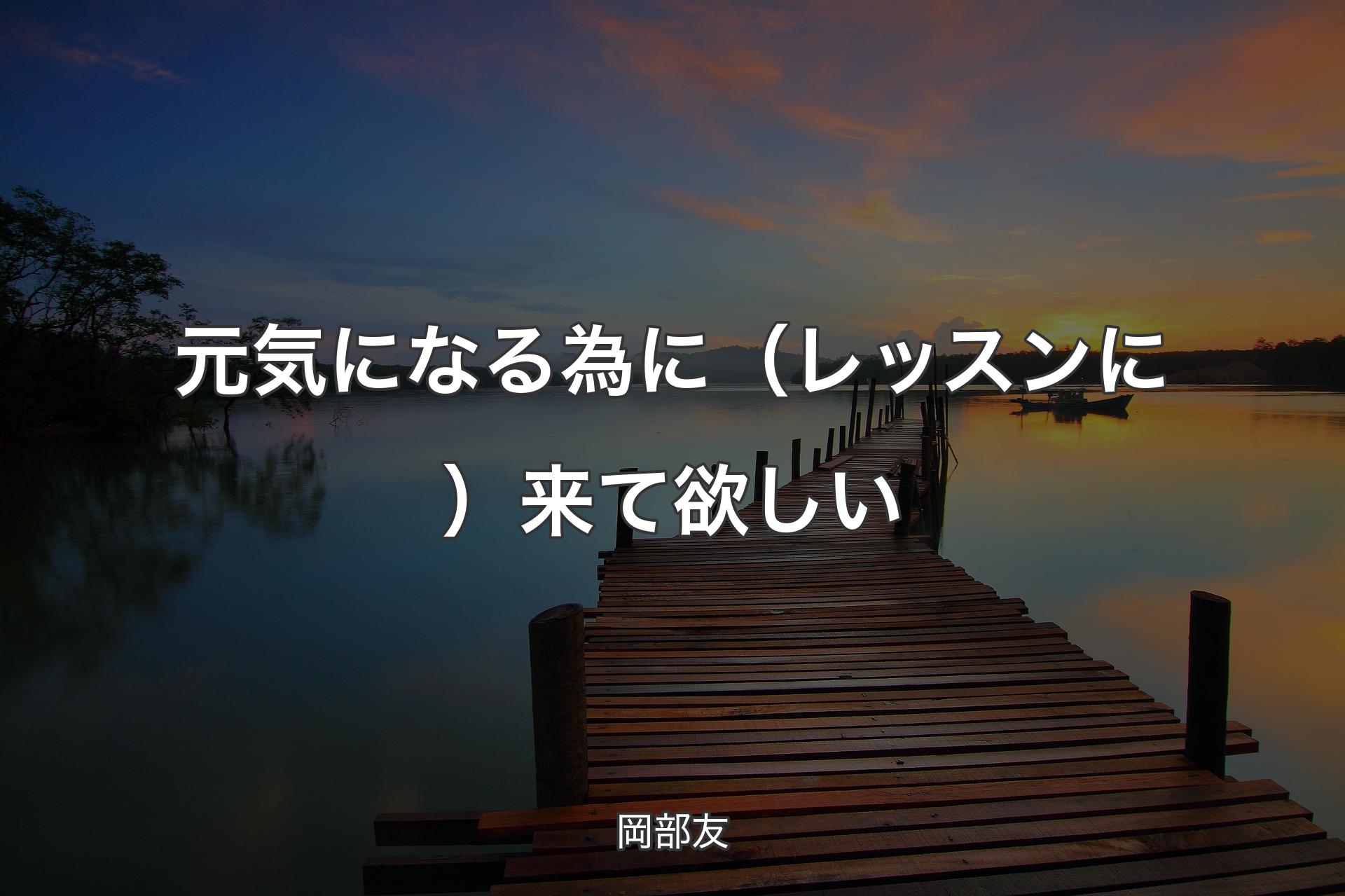 【背景3】元気になる為に（レッスンに）来て欲しい - 岡部友