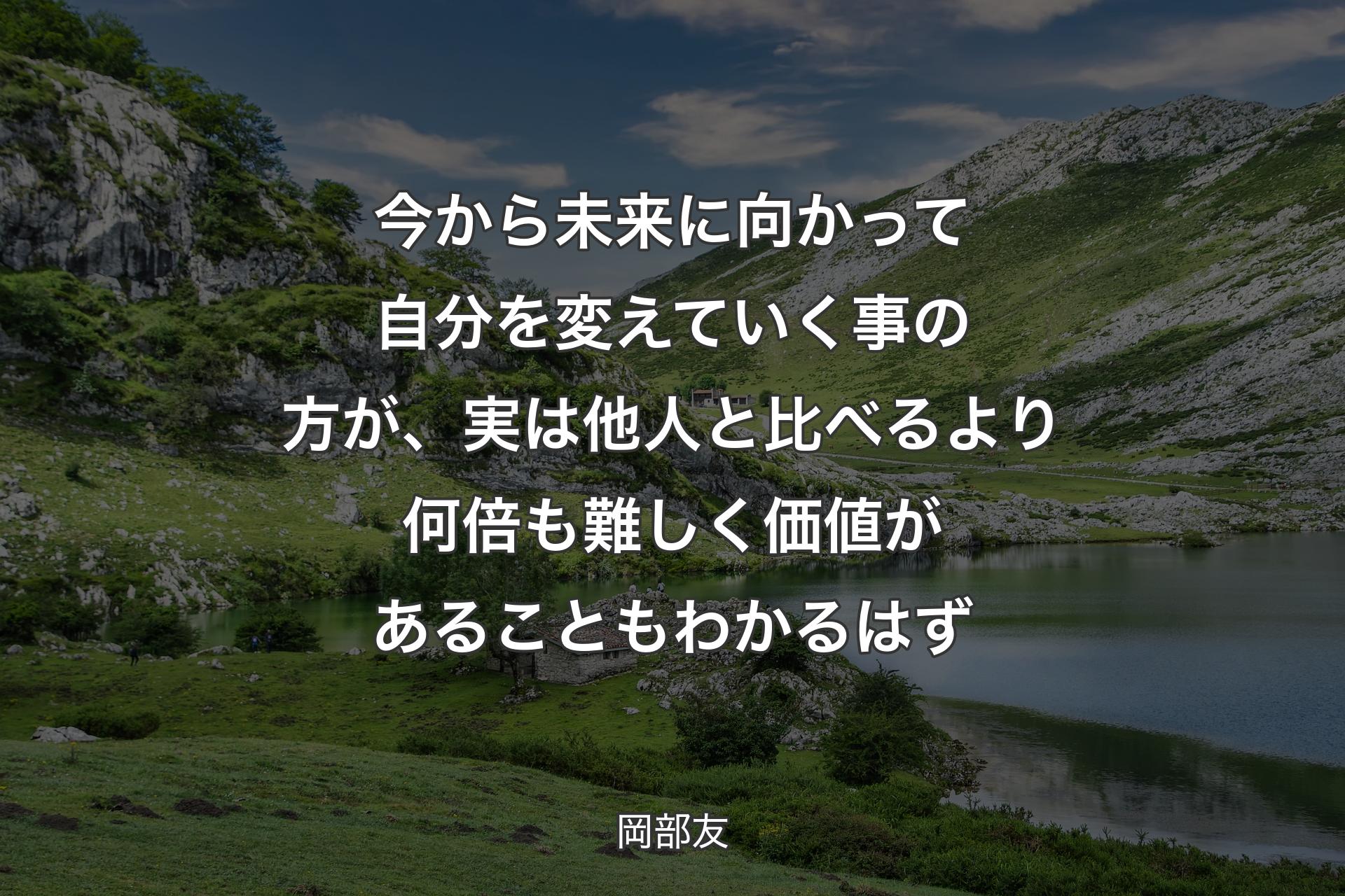 今から未来に向かって自分を変えていく事の方が��、実は他人と比べるより何倍も難しく価値があることもわかるはず - 岡部友