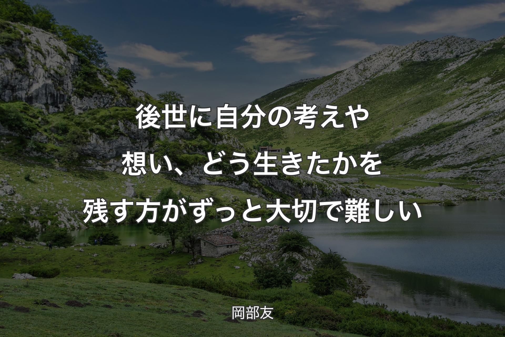 後世に自分の考えや想い、どう生きたかを残す方がずっと大切で難しい - 岡部友