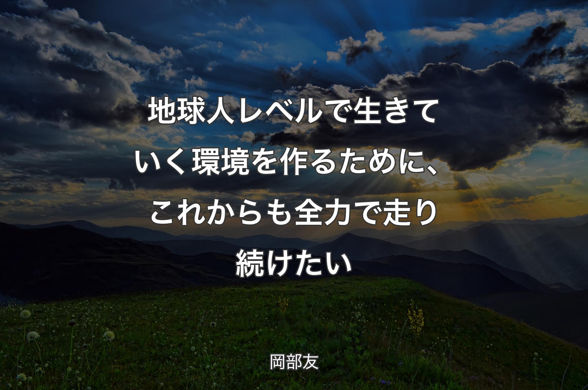 地球人レベルで生きていく環境を作るために、これからも全力で走り続けたい - 岡部友