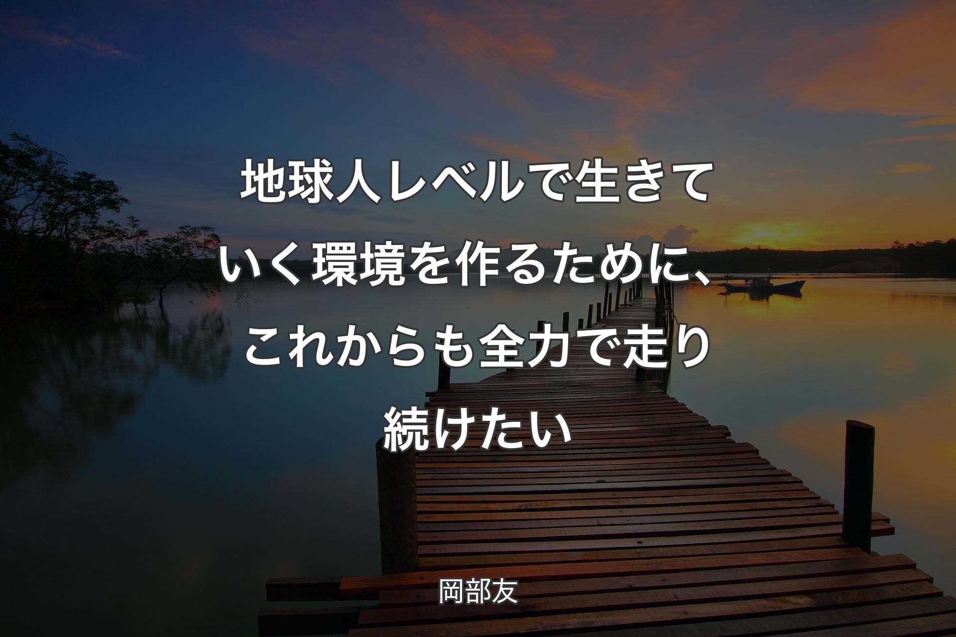 地球人レベルで生きていく環境を作るために、これからも全力で走り続けたい - 岡部友