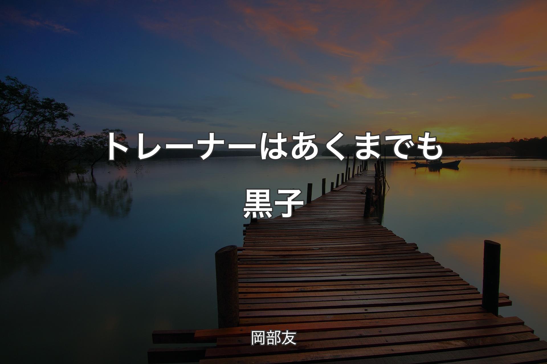 【背景3】トレーナーはあくまでも黒子 - 岡部友