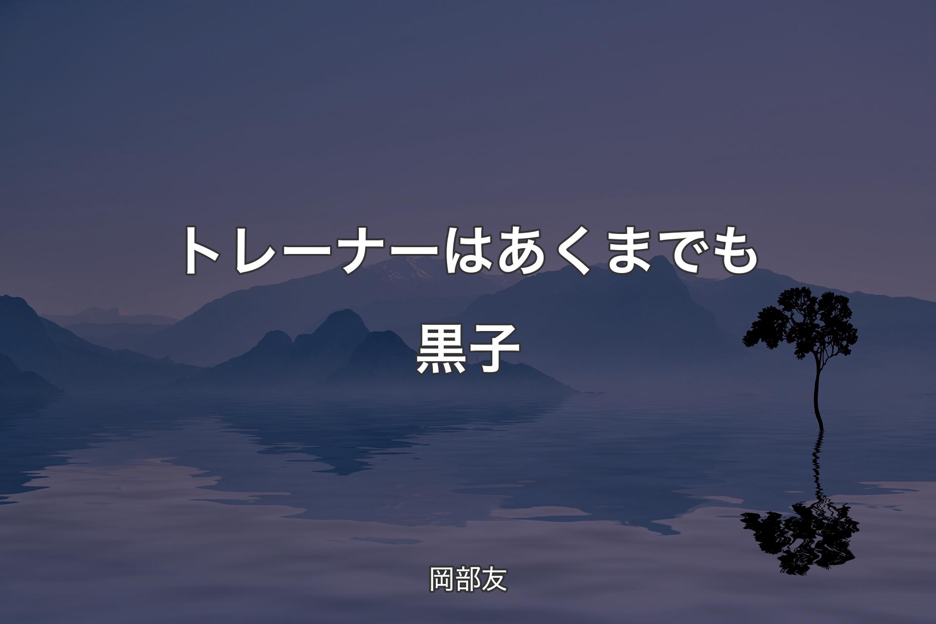 トレーナーはあくまでも黒子 - 岡部友