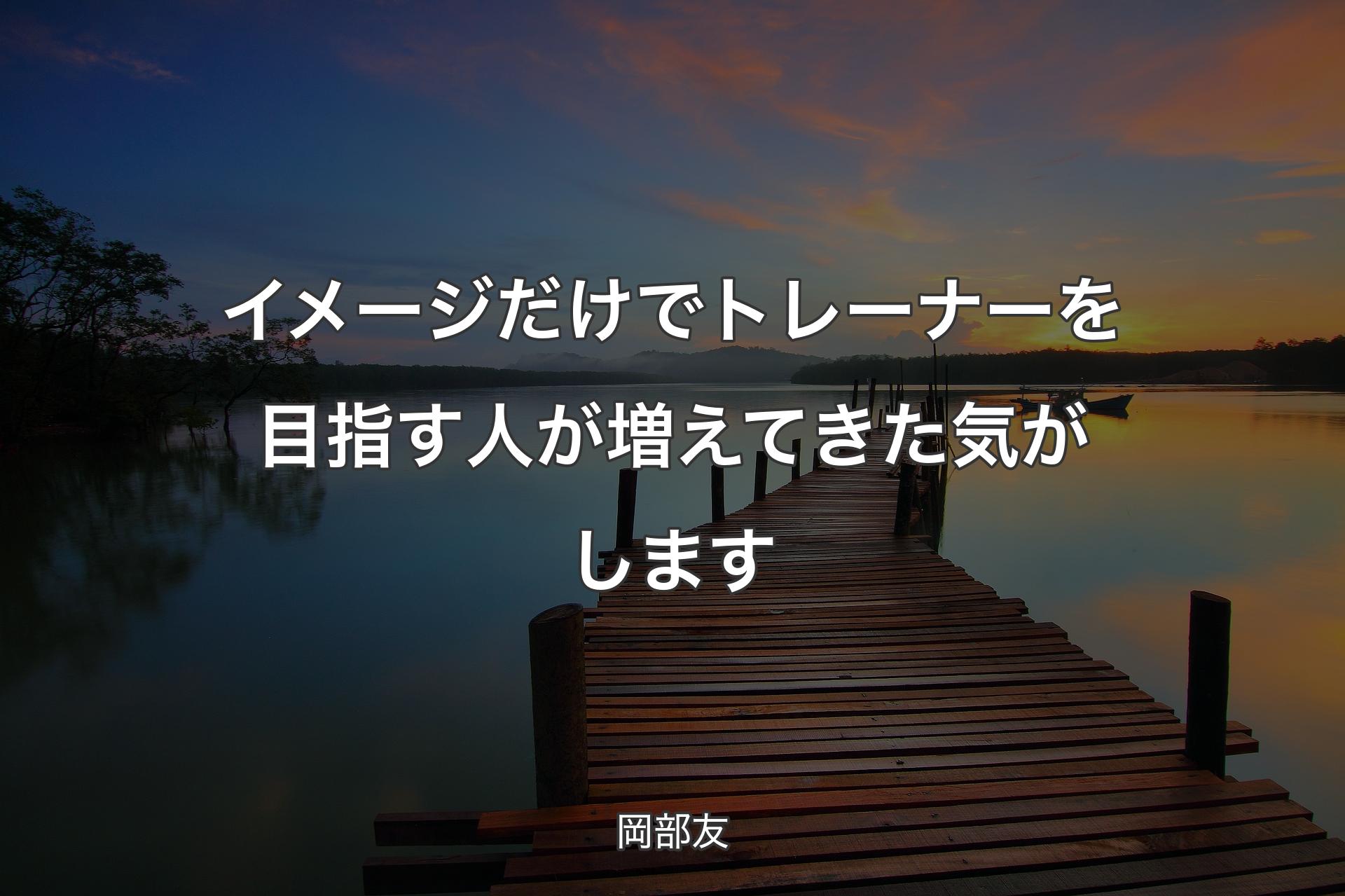 イメージだけでトレーナーを目指す人が増えてきた気がします - 岡部友