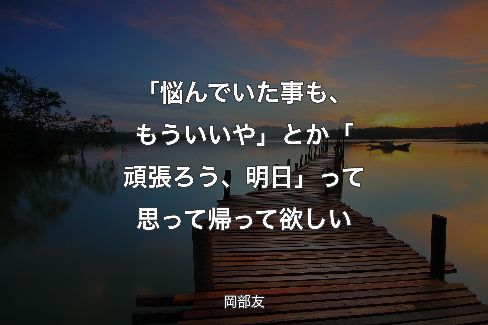 【背景3】「悩んでいた事も、もういいや」とか「頑張ろう、明日」って思って帰って欲しい - 岡部友