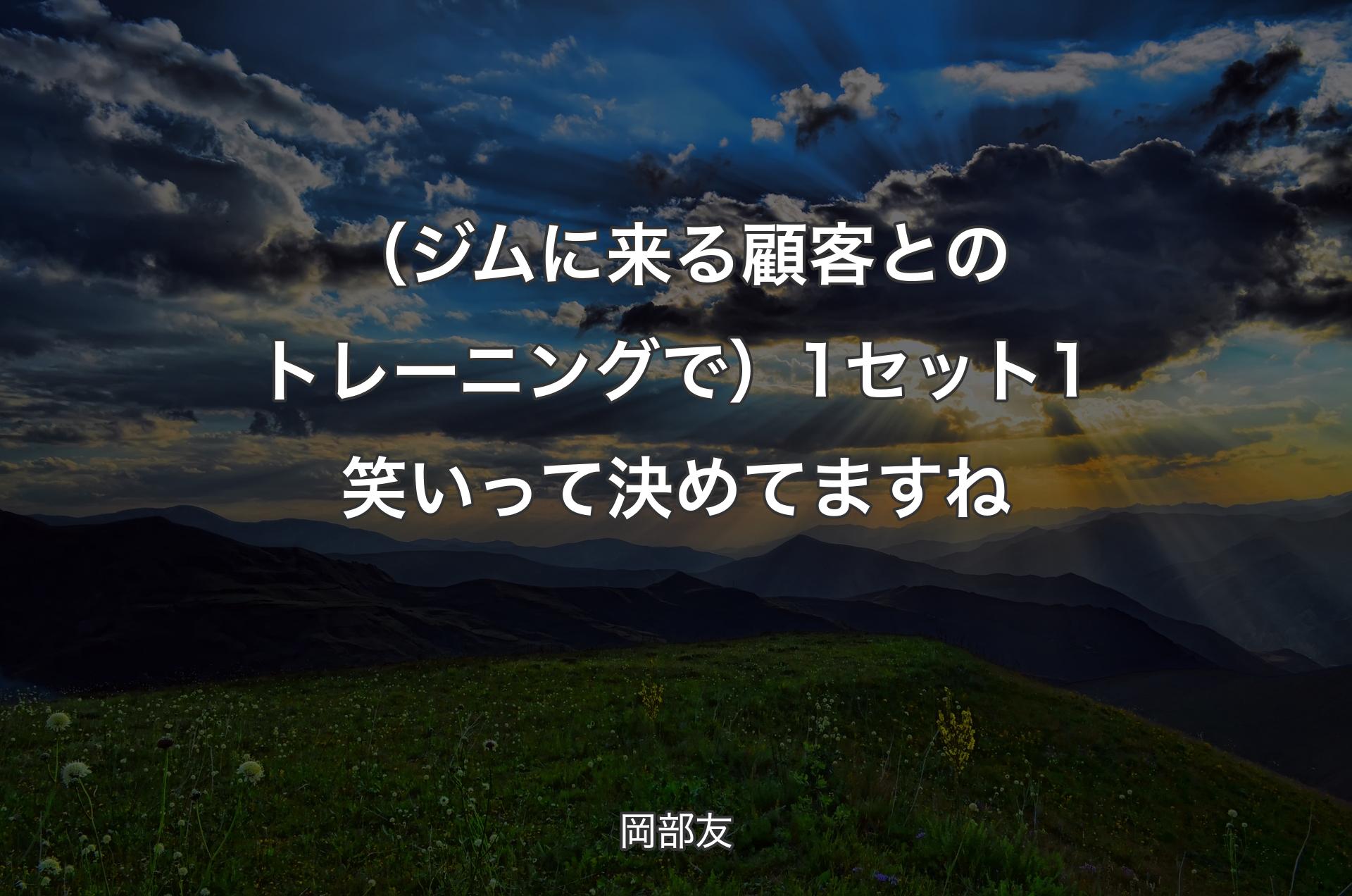 （ジムに来る顧客とのトレーニングで）1セット1笑いって決めてますね - 岡部友