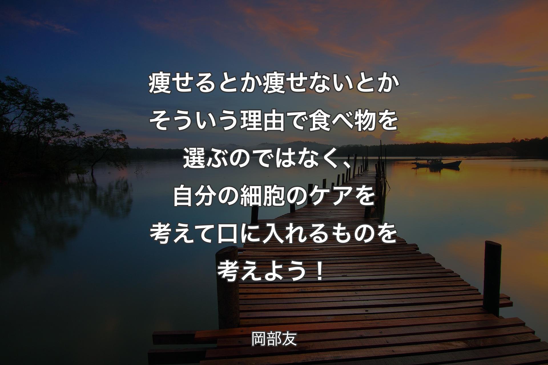 【背景3】痩せるとか痩せないとかそういう理由で食べ物を選ぶのではなく、自分の細胞のケアを考えて口に入れるものを考えよう！ - 岡部友