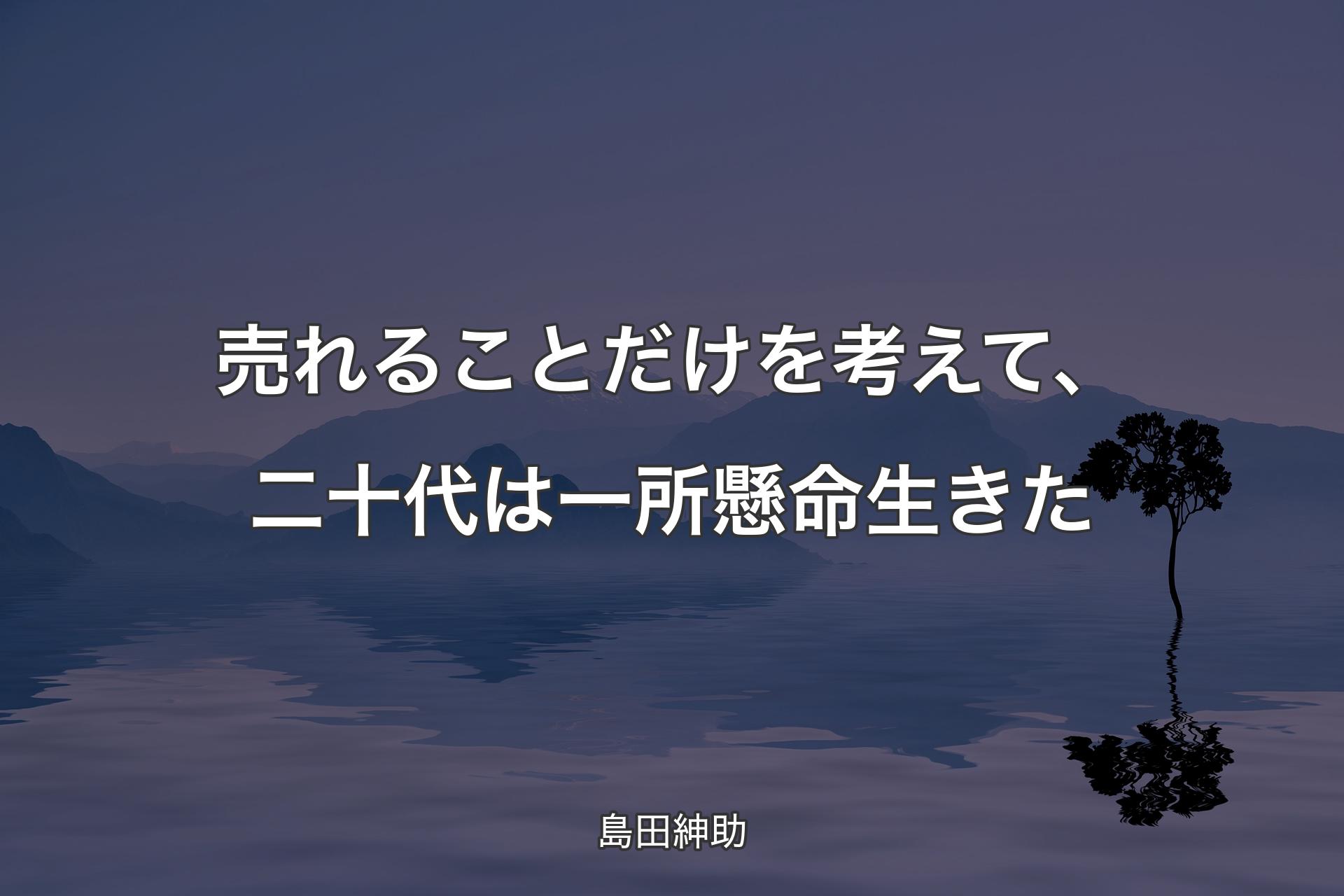 【背景4】売れることだけを考えて、二十代は一所懸命生きた - 島田紳助