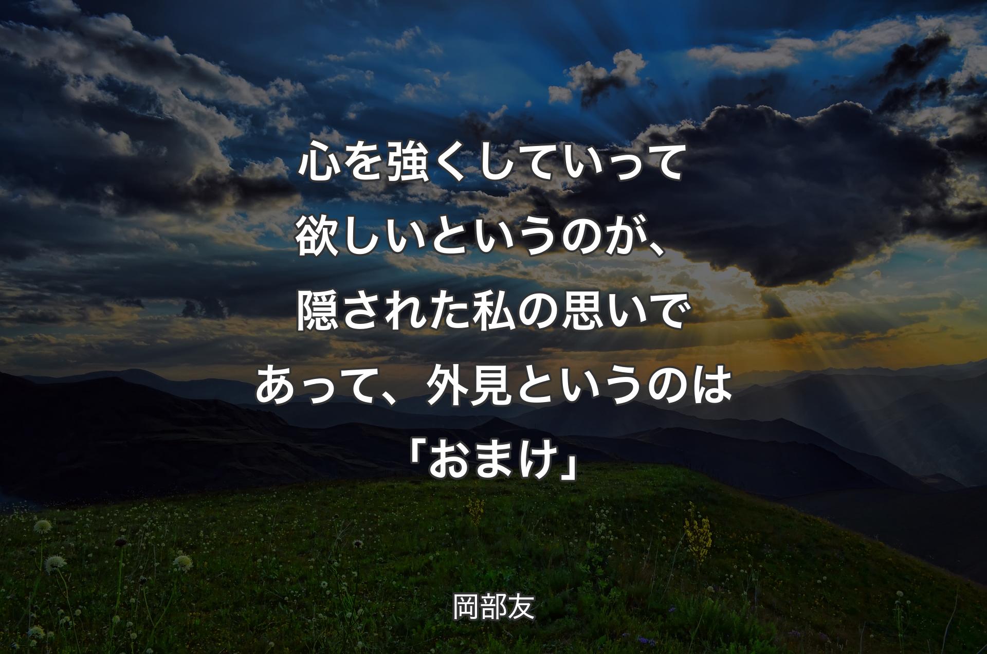 心を強くしていって欲しいというのが、隠された私の思いであって、外見というのは「おまけ」 - 岡部友