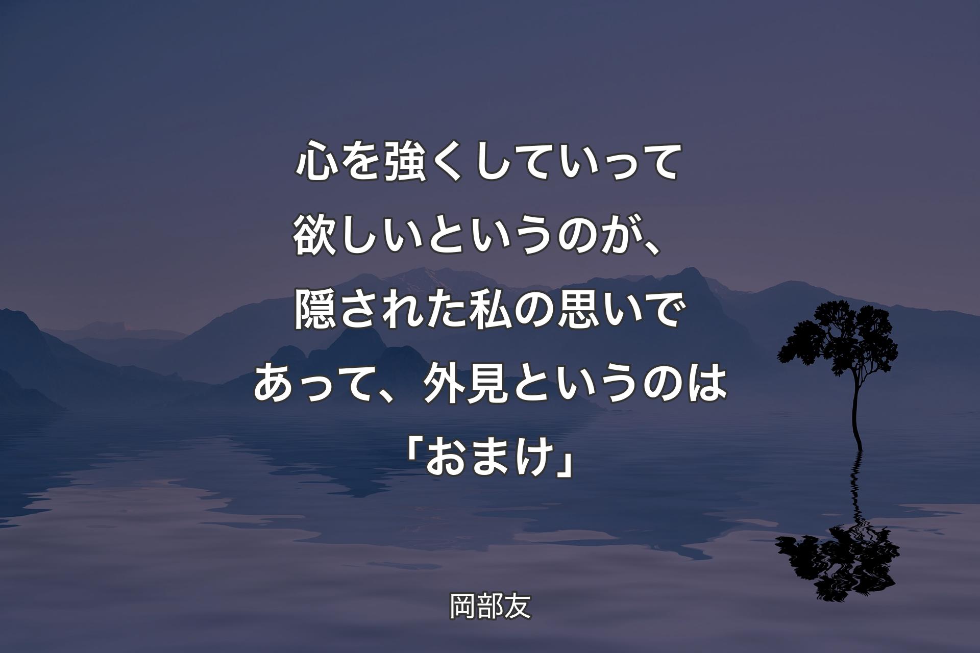 心を強くしていって欲しいというのが、隠された私の思いであって、外見というのは「おまけ」 - 岡部友