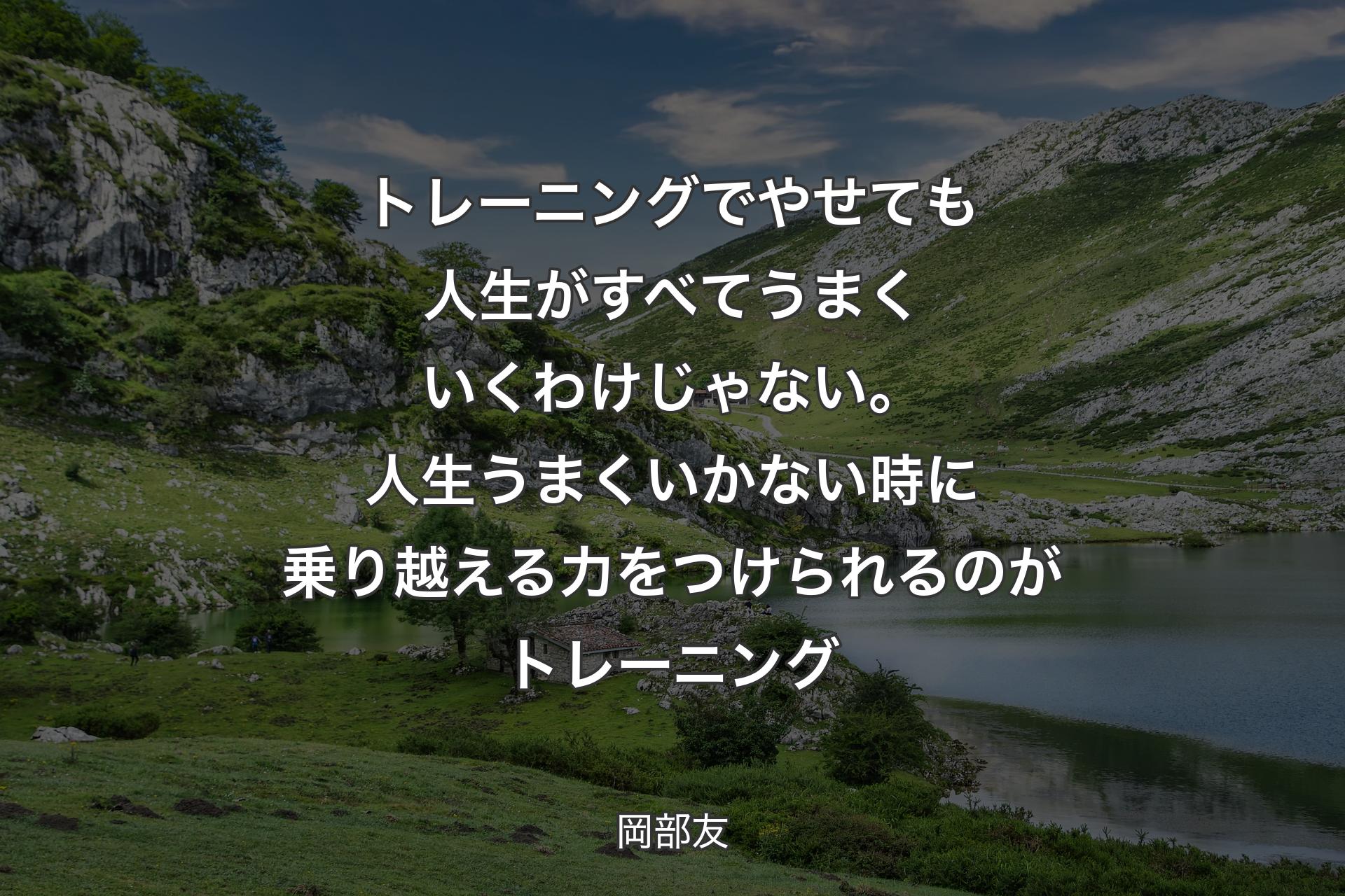 【背景1】トレーニングでやせても人生がすべてうまくいくわけじゃない。人生うまくいかない時に乗り越える力をつけられるのがトレーニング - 岡部友