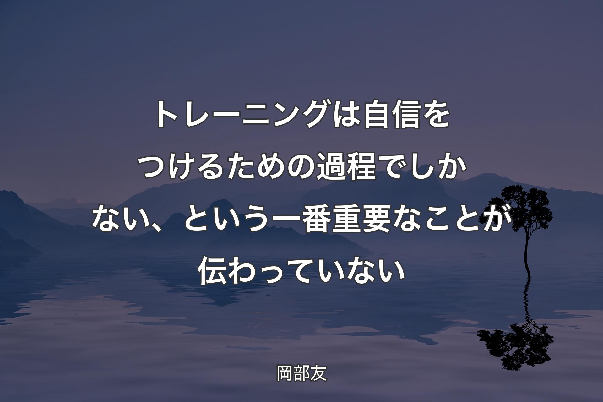 【背景4】トレーニングは自信をつけるための過程でしかない、という一番重要なことが伝わっていない - 岡部友