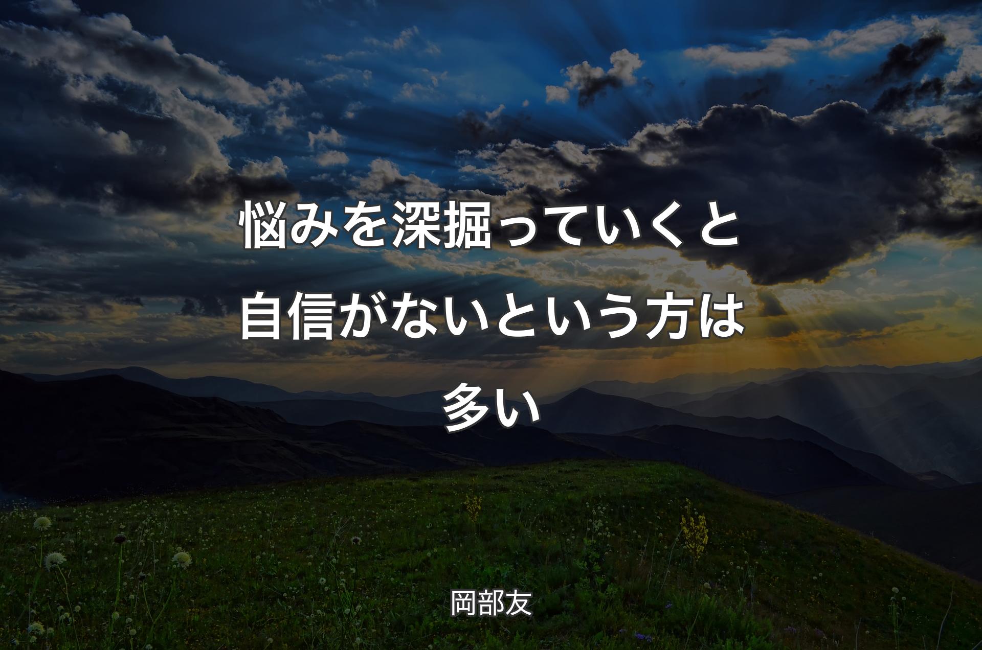 悩みを深掘っていくと自信がないという方は多い - 岡部友