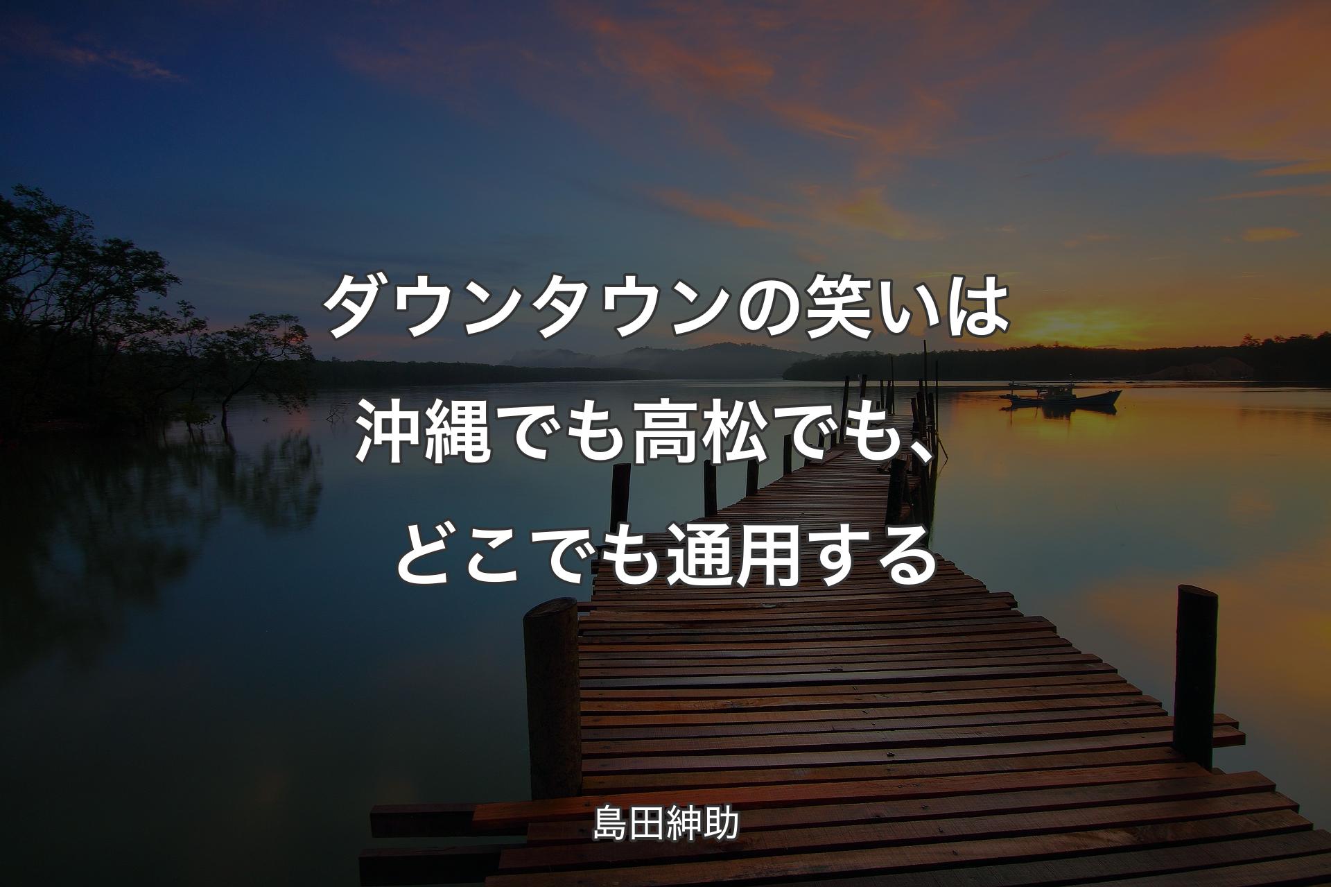 ダウンタウンの笑いは沖縄でも高松でも、どこでも通用する - 島田紳助