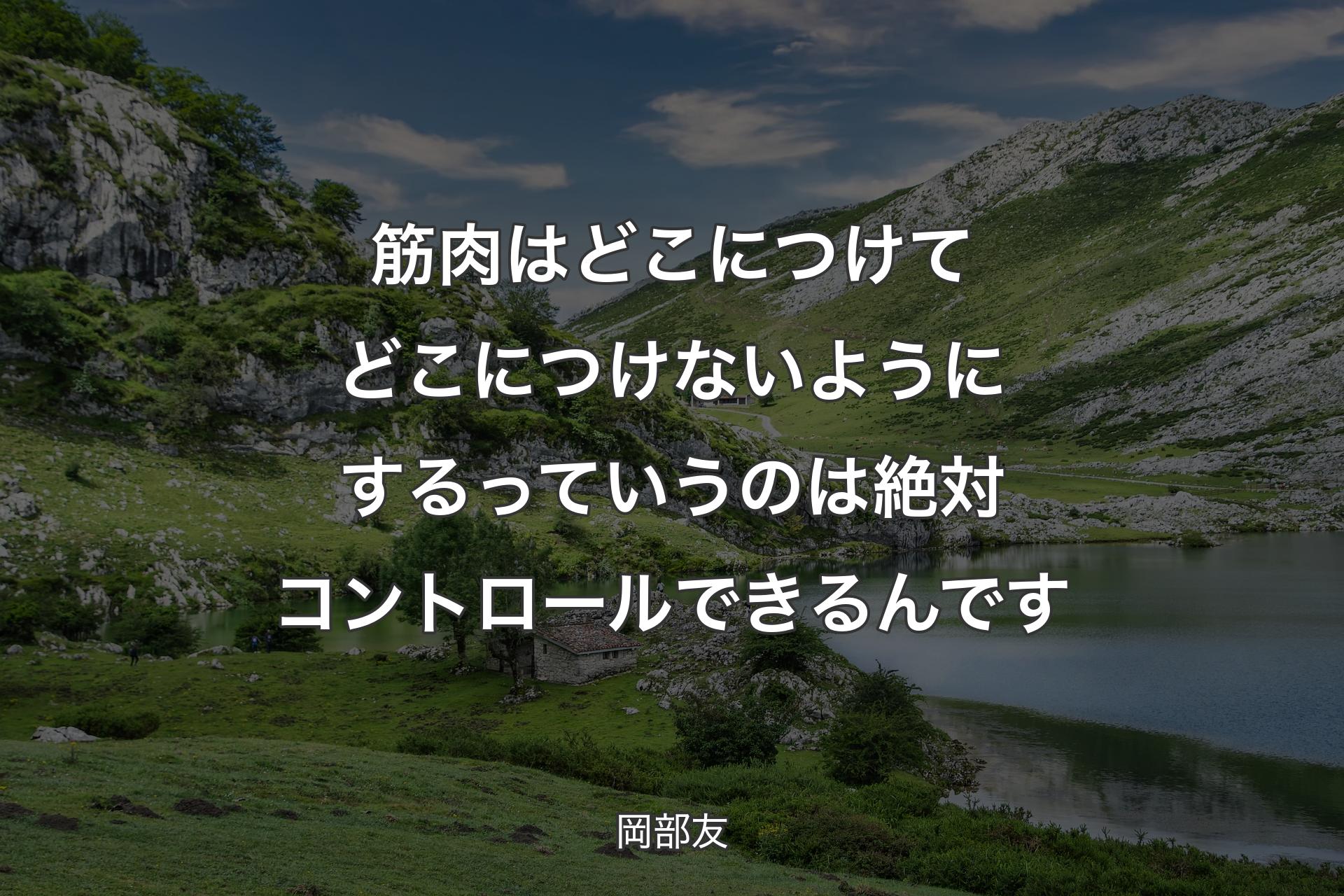 【背景1】筋肉はどこにつけてどこにつけないようにするっていうのは絶対コントロールできるんです - 岡部友