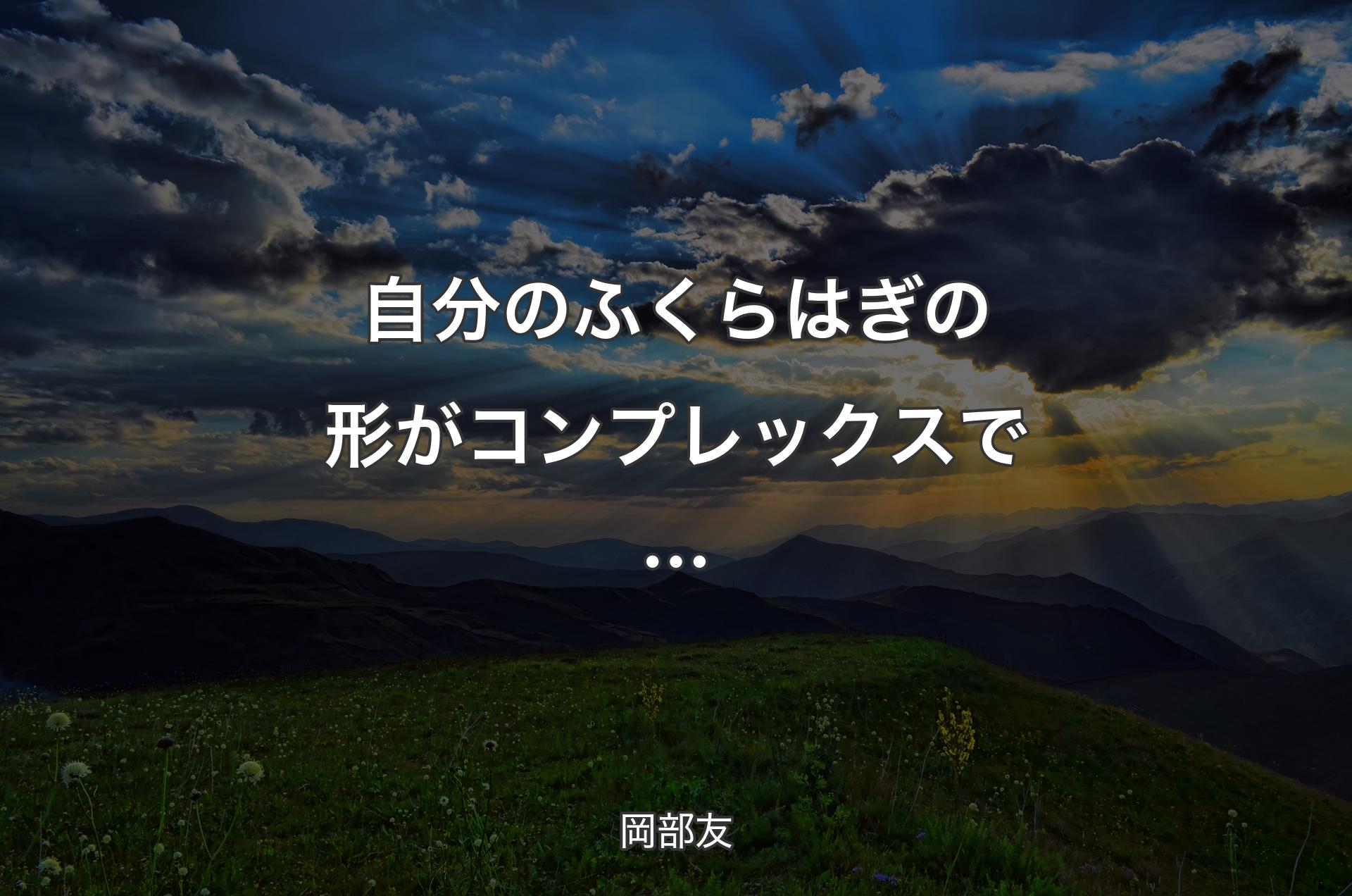 自分のふくらはぎの形がコンプレックスで… - 岡部友