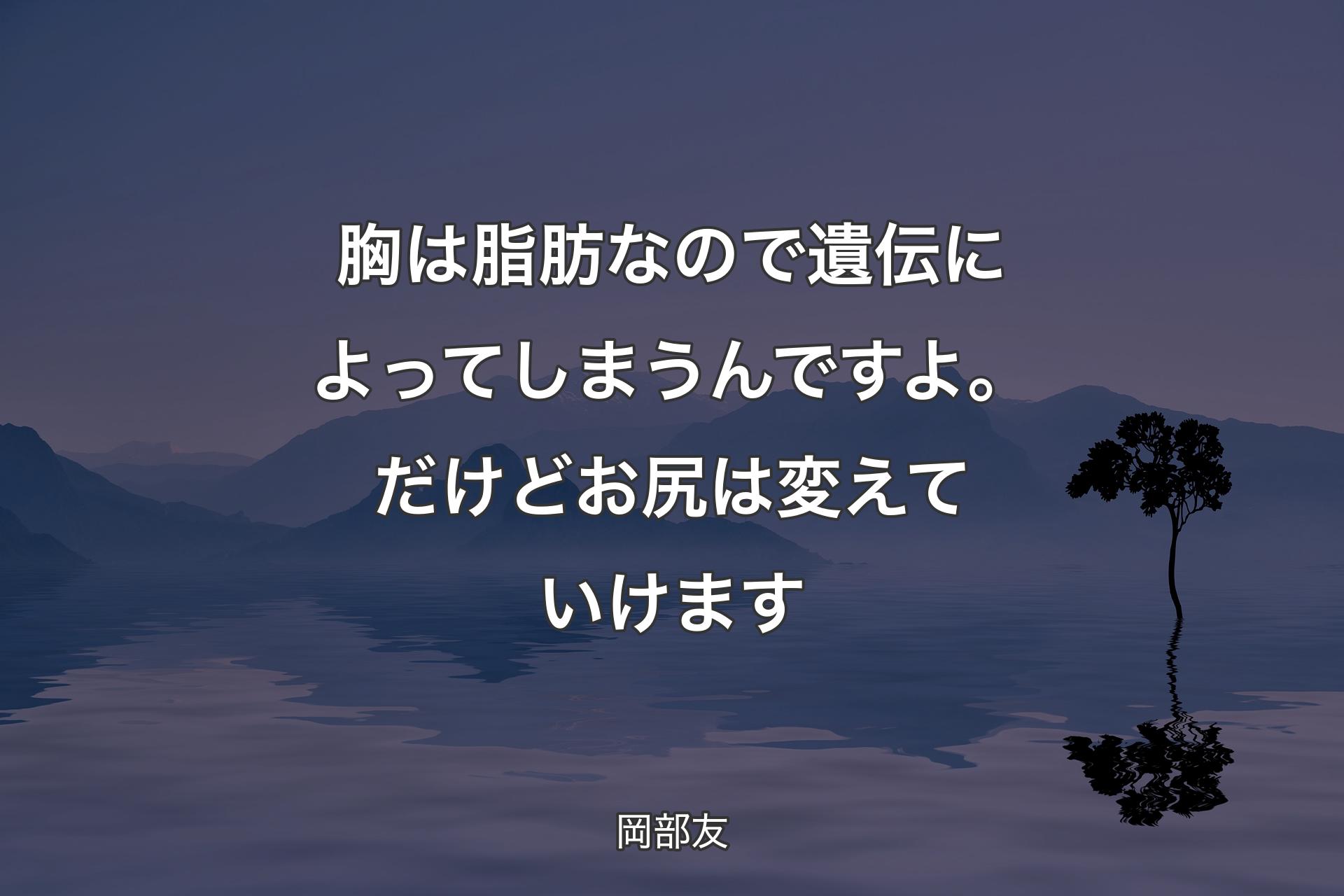 胸は脂肪なので遺伝によってしまうんですよ。だけどお尻は変えていけます - 岡部友