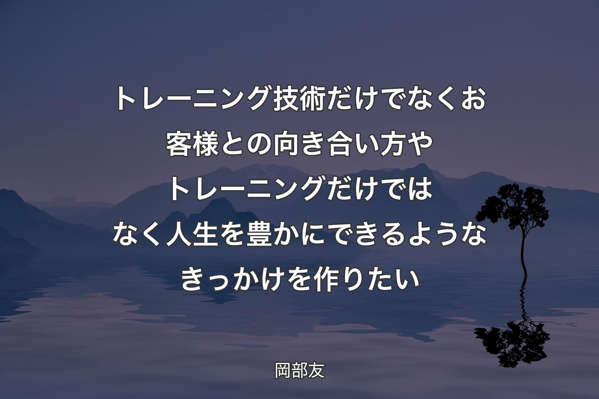 【背景4】トレーニング技術だけでなくお客様との向き合い方やトレーニングだけではなく人生を豊かにできるようなきっかけを作りたい - 岡部友