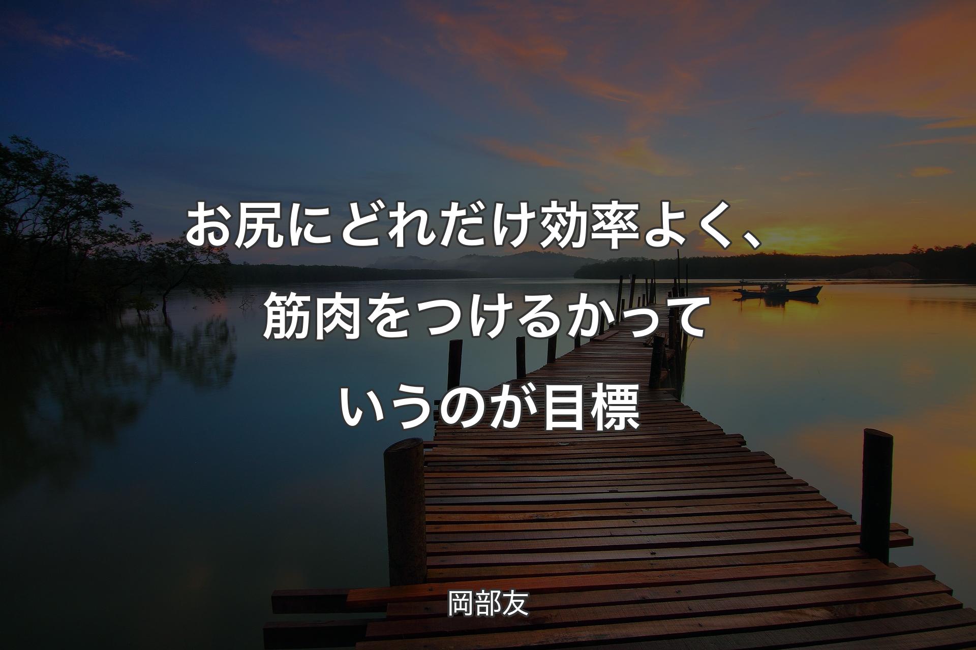 お尻にどれだけ効率よく、筋肉をつけるかっていうのが目標 - 岡部友