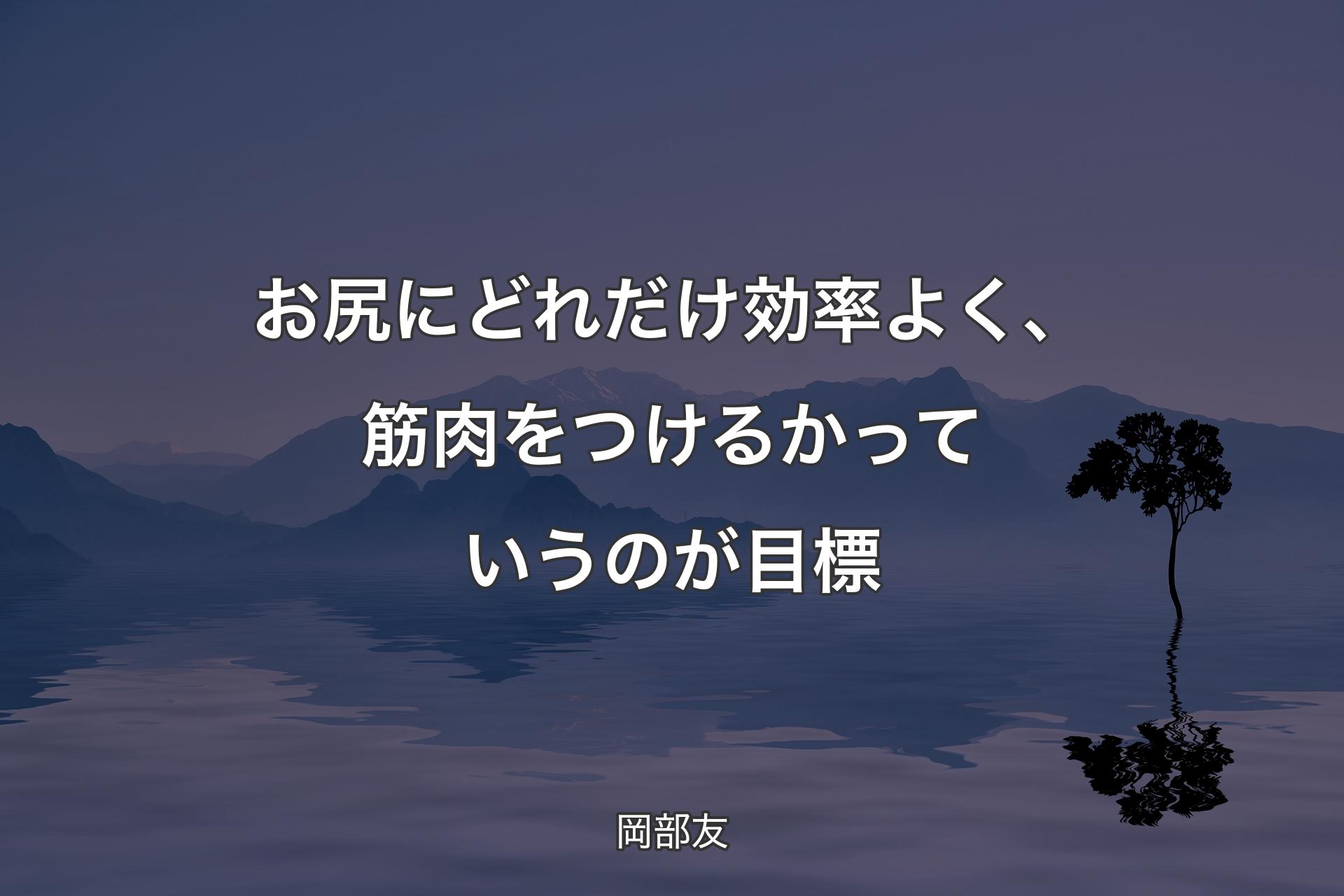 お尻にどれだけ効率よく、筋肉をつけるかっていうのが目標 - 岡部友