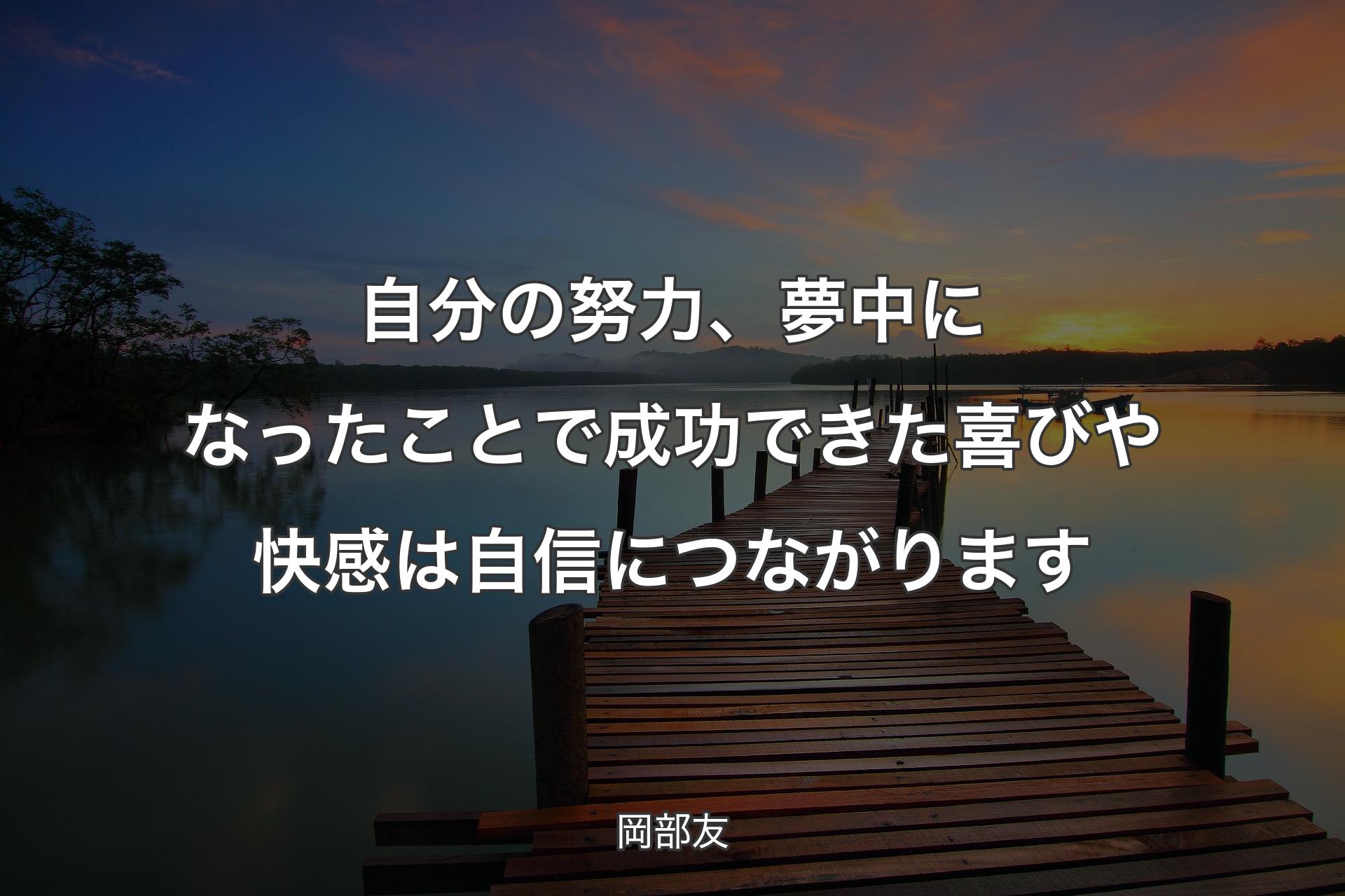 自分の努力、夢中になったことで成功できた喜びや快感は自信につながります - 岡部友