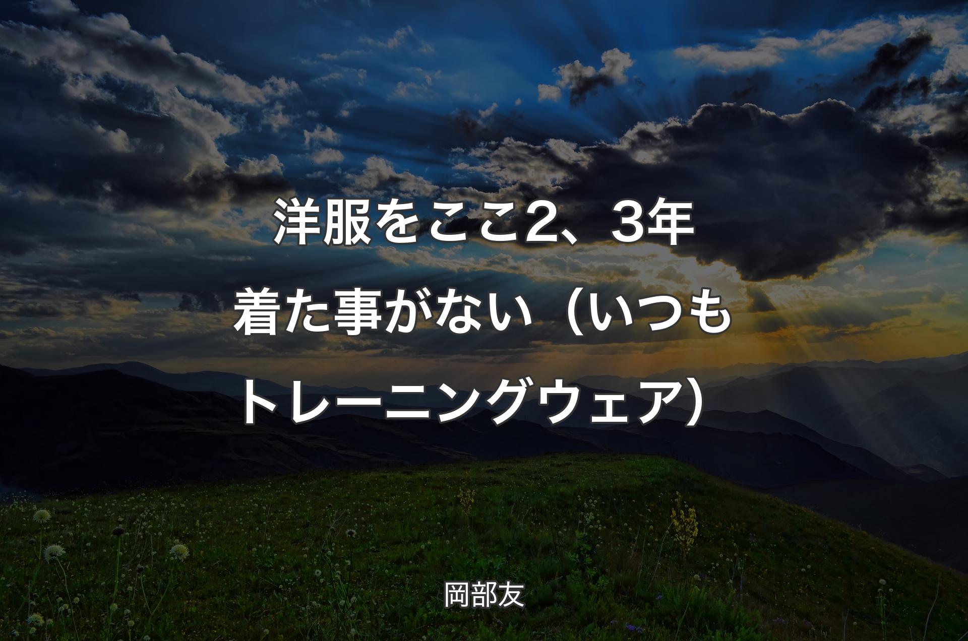 洋服をここ2、3年着た事がない（いつもトレーニングウェア） - 岡部友