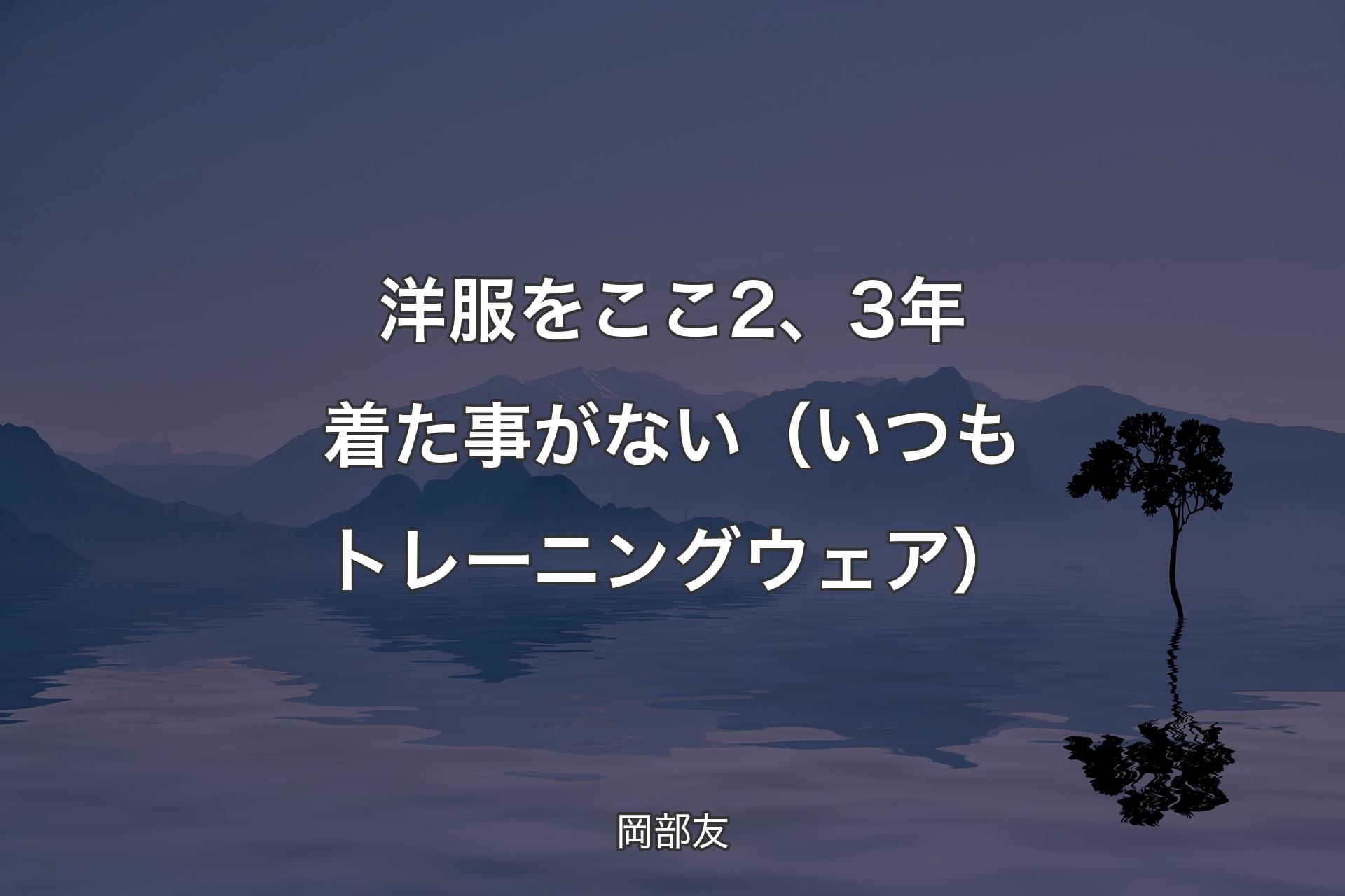 洋服をここ2、3年着た事がない（いつもトレーニングウェア） - 岡部友