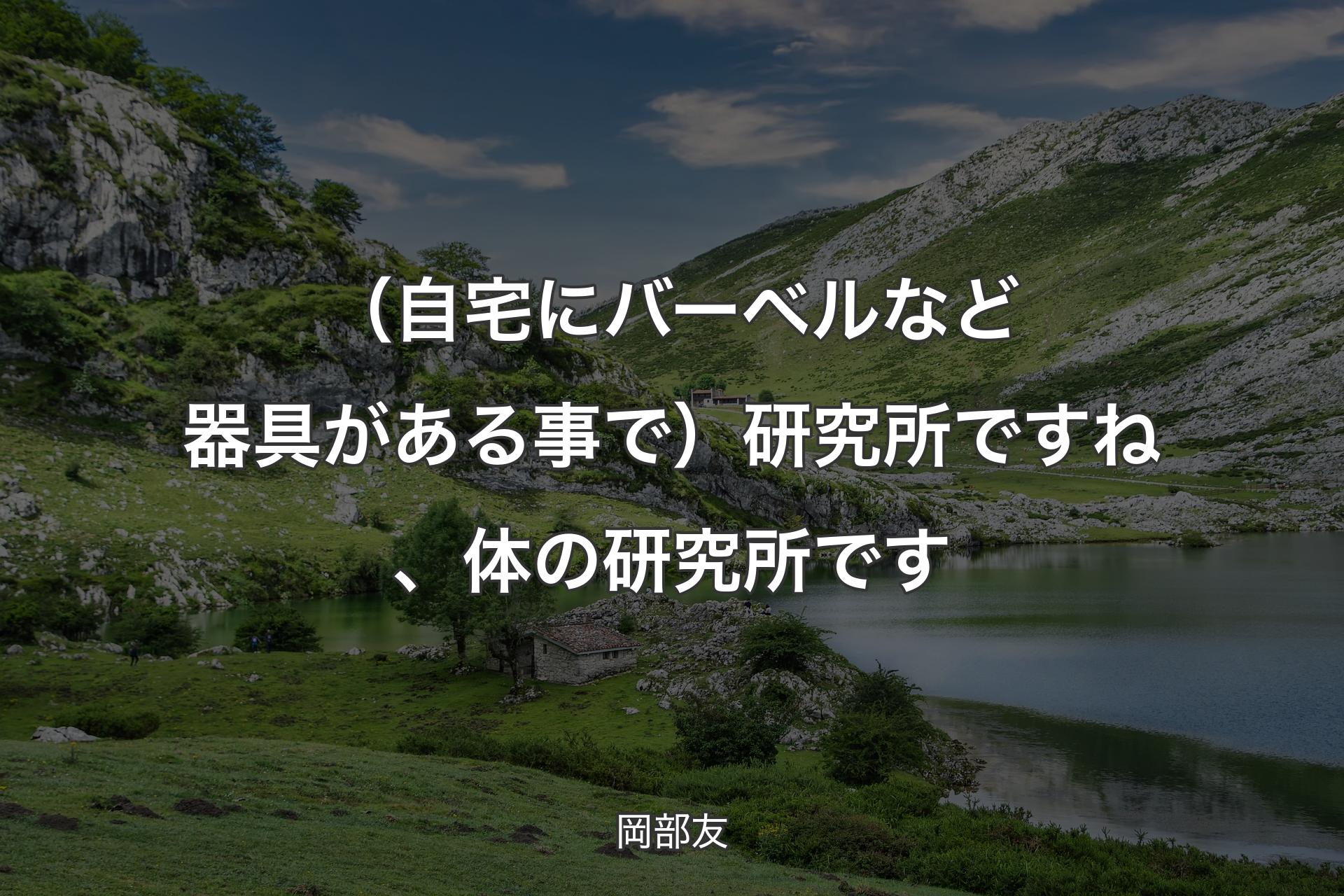 【背景1】（自宅にバーベルなど器具がある事で）研究所ですね、体の研究所です - 岡部友