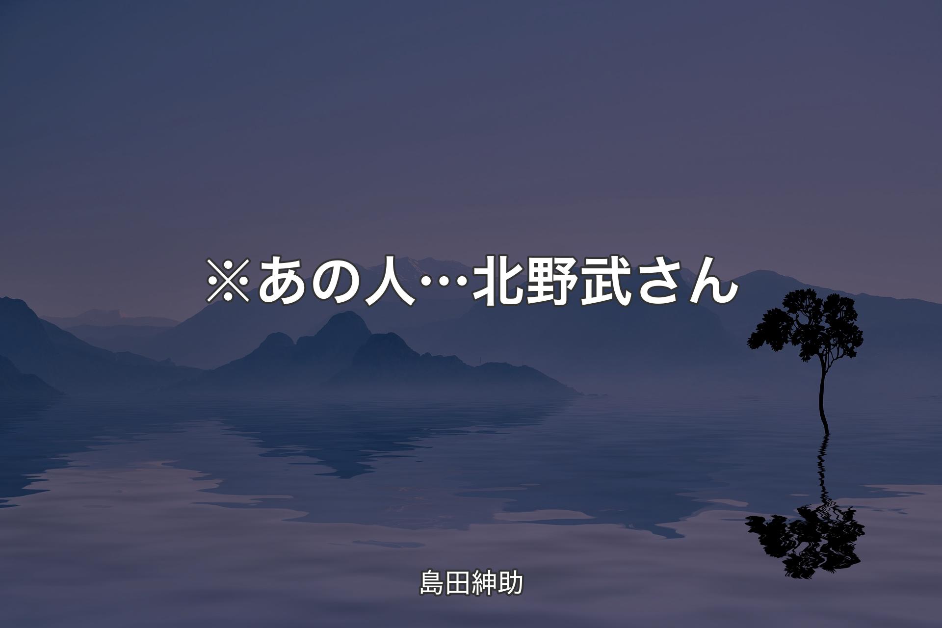 【背景4】※あの人… 北野武さん - 島田紳助