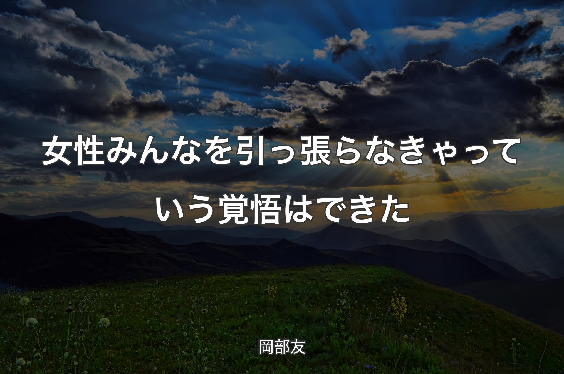 女性みんなを引っ張らなきゃっていう覚悟はできた - 岡部友