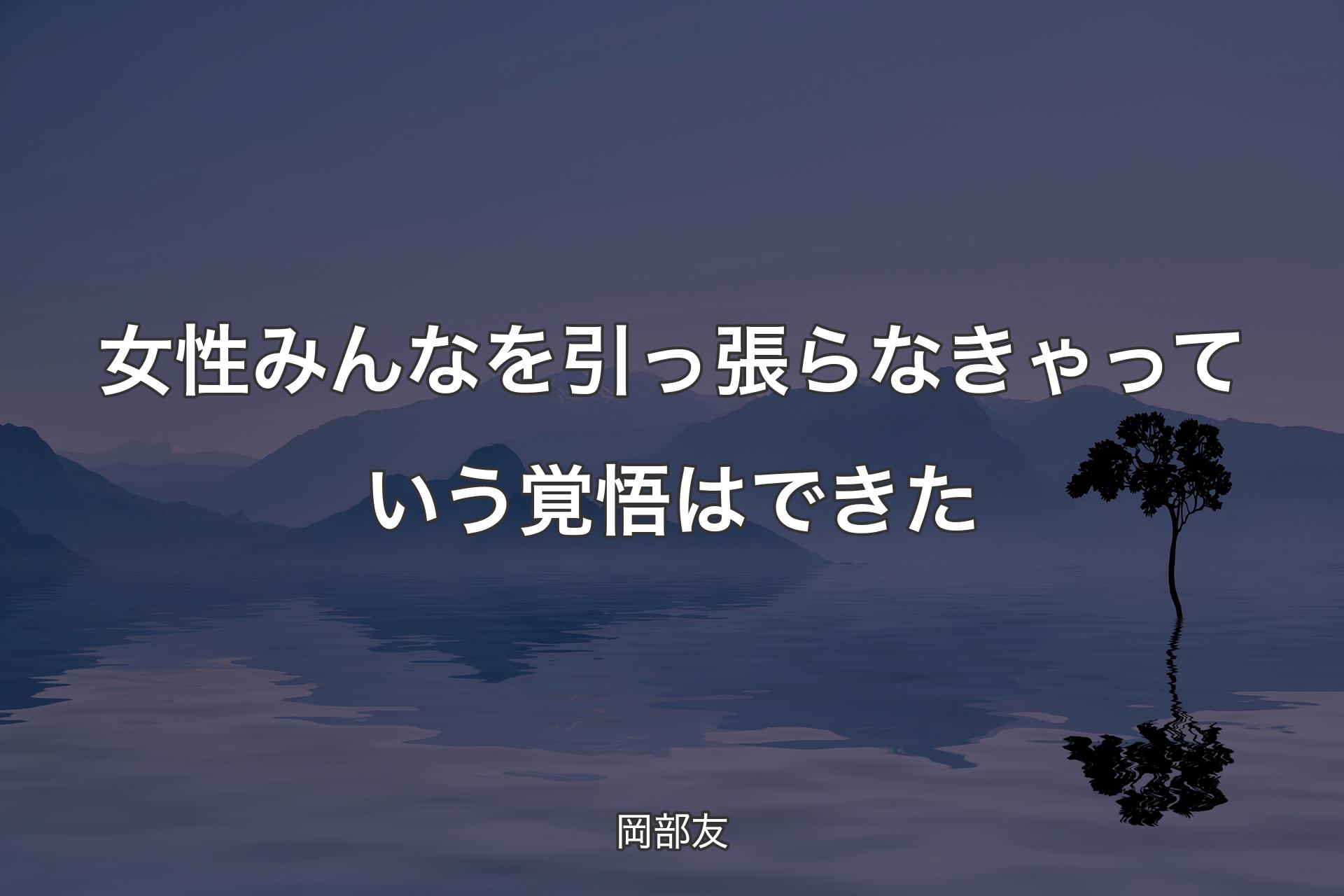 【背景4】女性みんなを引っ張らなきゃっていう覚悟はできた - 岡部友