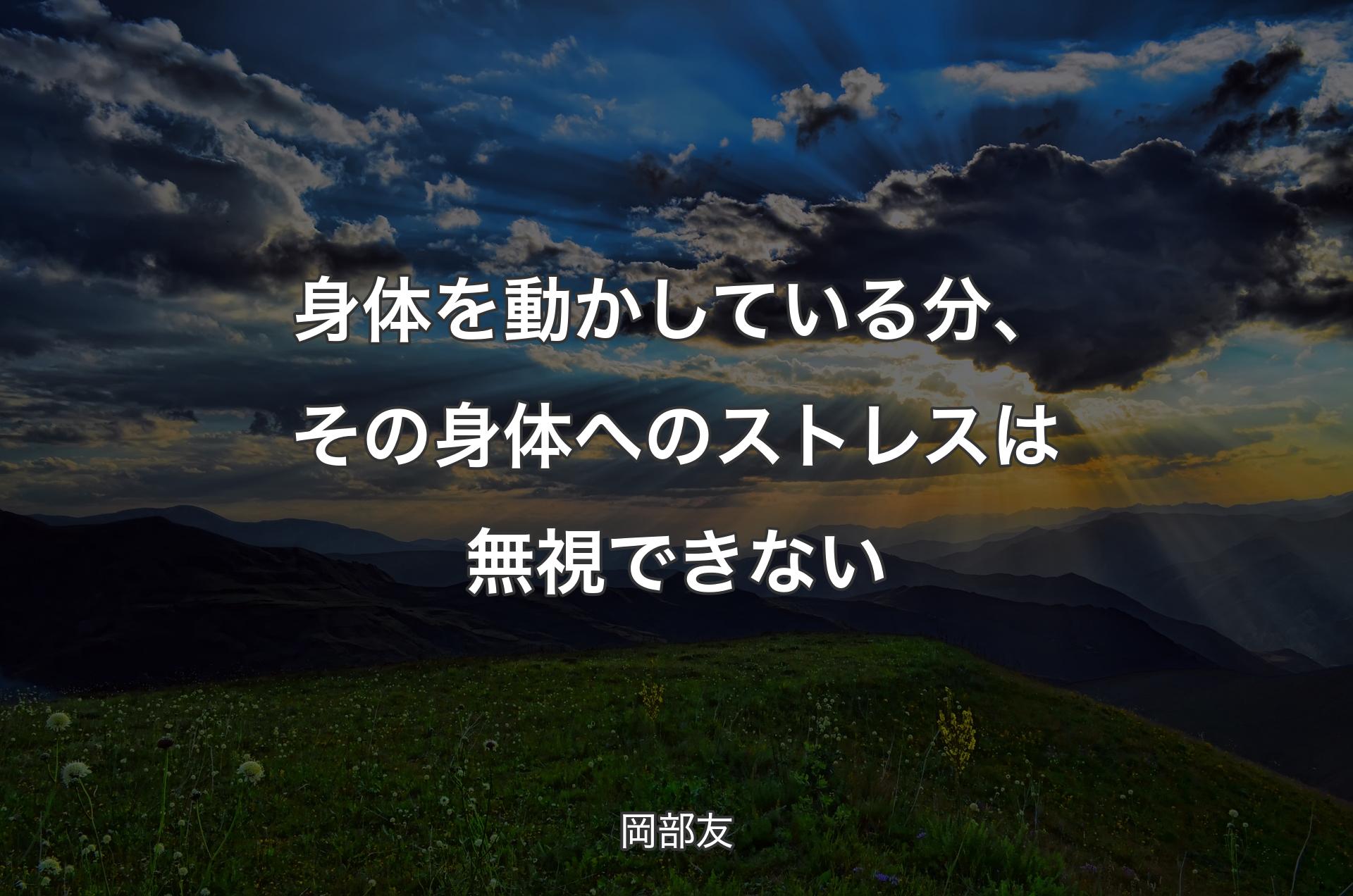 身体を動かしている分、その身体へのストレスは無視できない - 岡部友