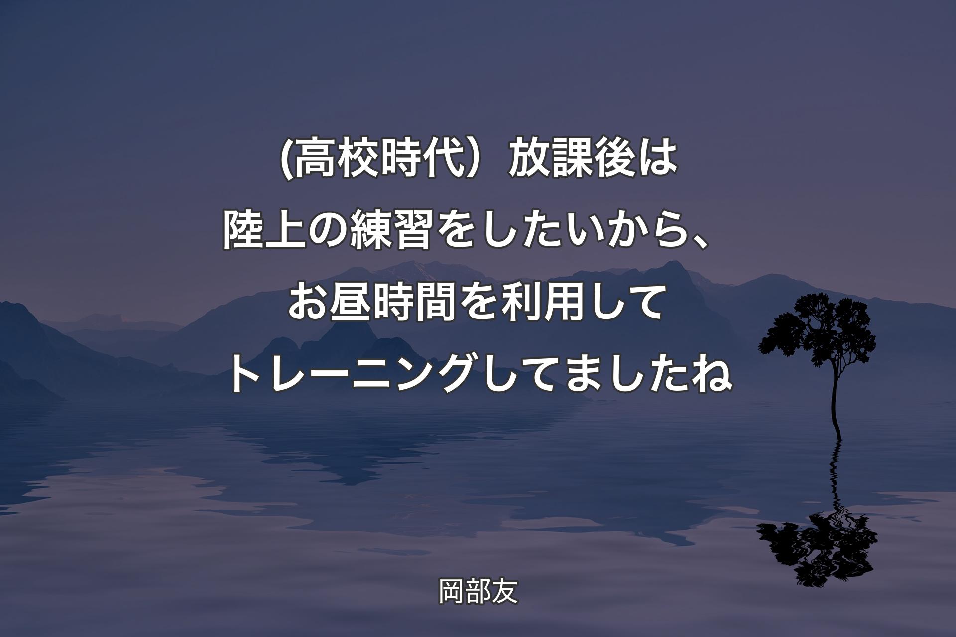 【背景4】(高校時代）放課後は陸上の練習をしたいから、お昼時間を利用してトレーニングしてましたね - 岡部友