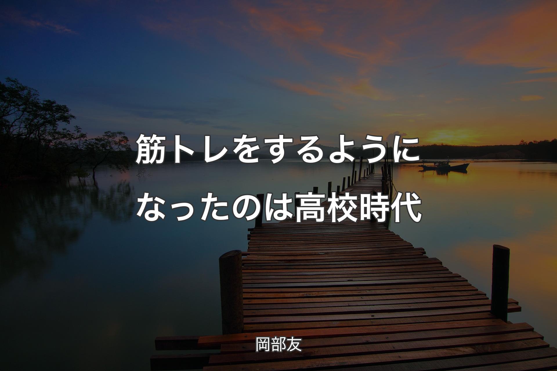 筋トレをするようになったのは高校時代 - 岡部友