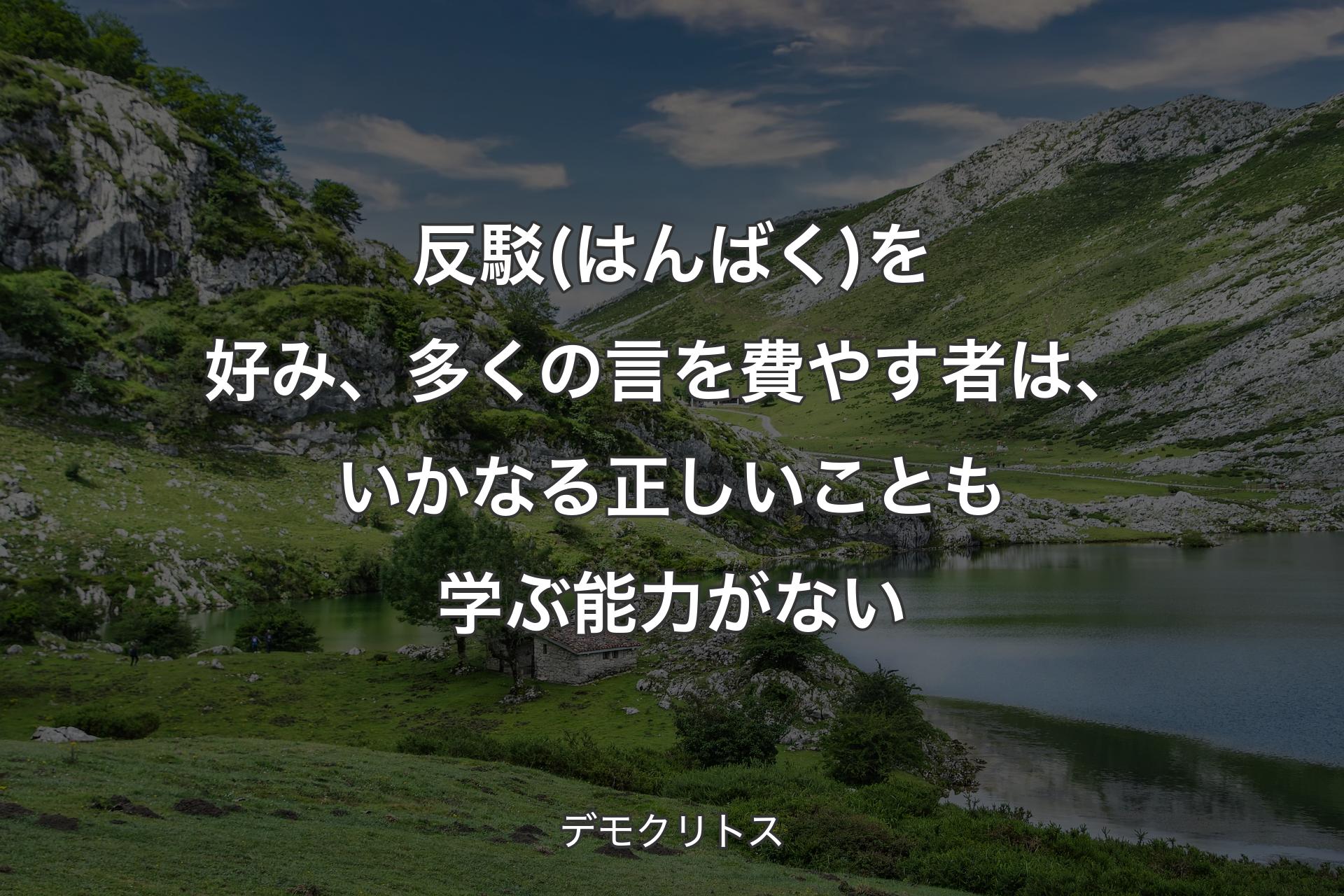 【背景1】反駁(はんばく)を好み、多くの言を費やす者は、いかなる正しいことも学ぶ能力がない - デモクリトス