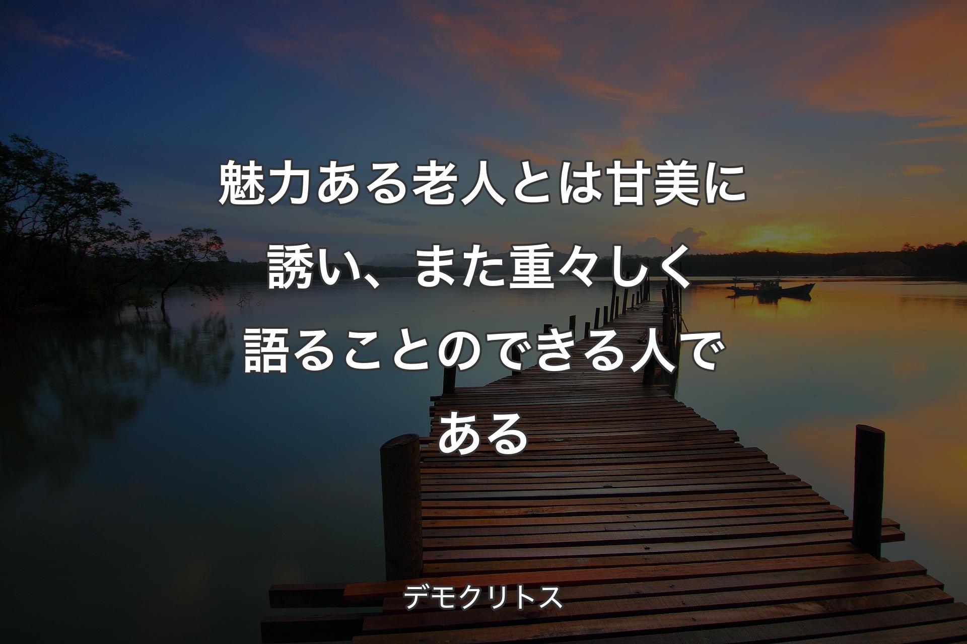 【背景3】魅力ある老人とは甘美に誘い、また重々しく語ることのできる人である - デモクリトス