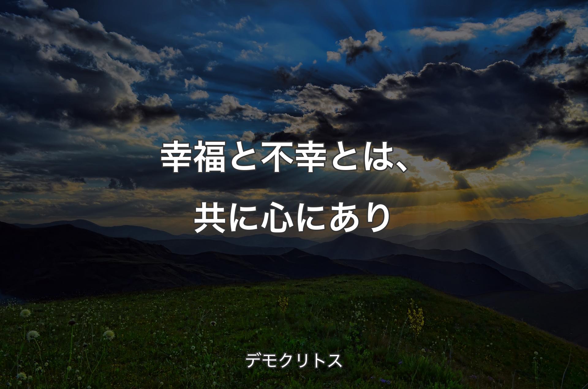 幸福と不幸とは、共に心にあり - デモクリトス