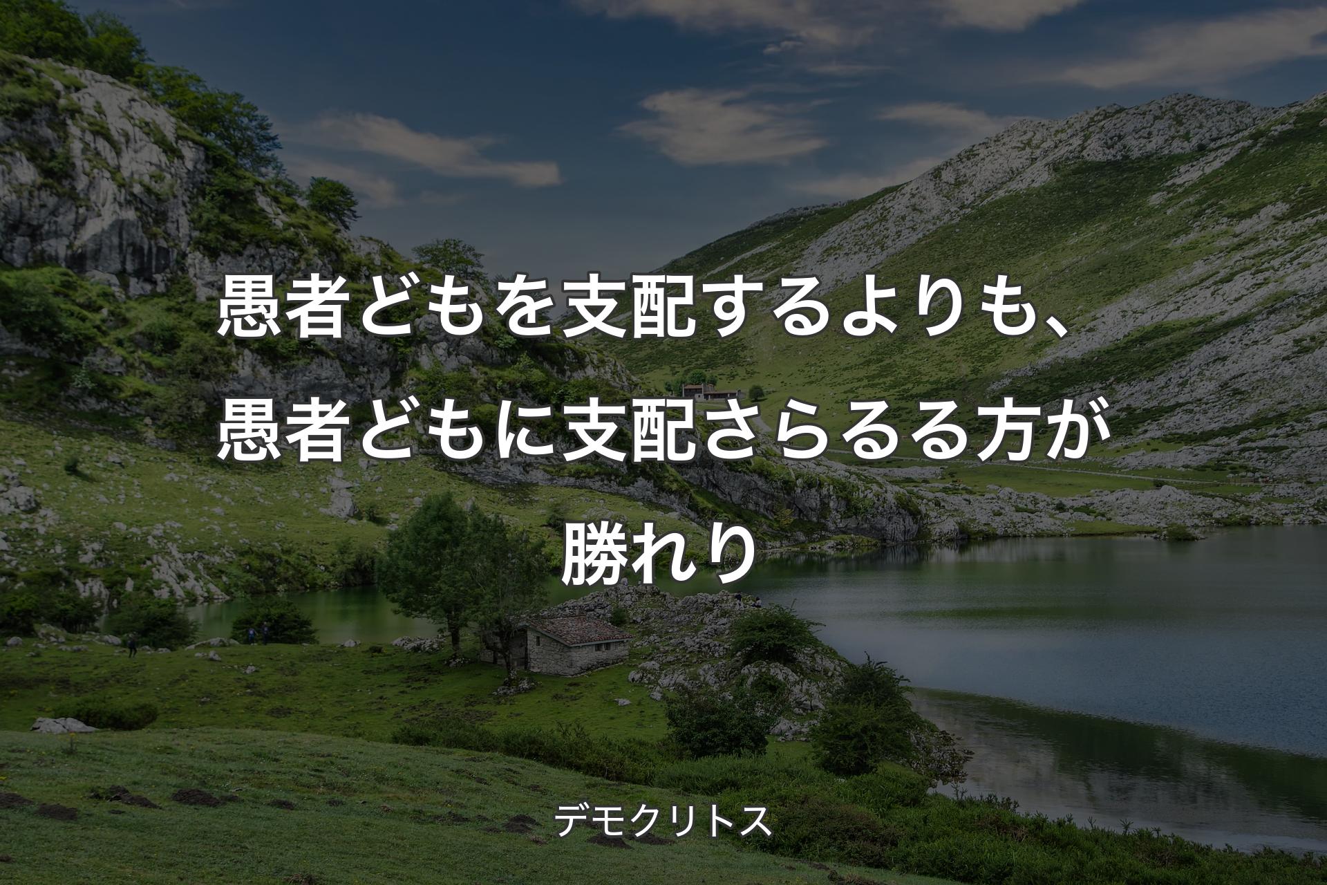 【背景1】愚者どもを支配するよりも、愚者どもに支配さらるる方が勝れり - デモクリトス