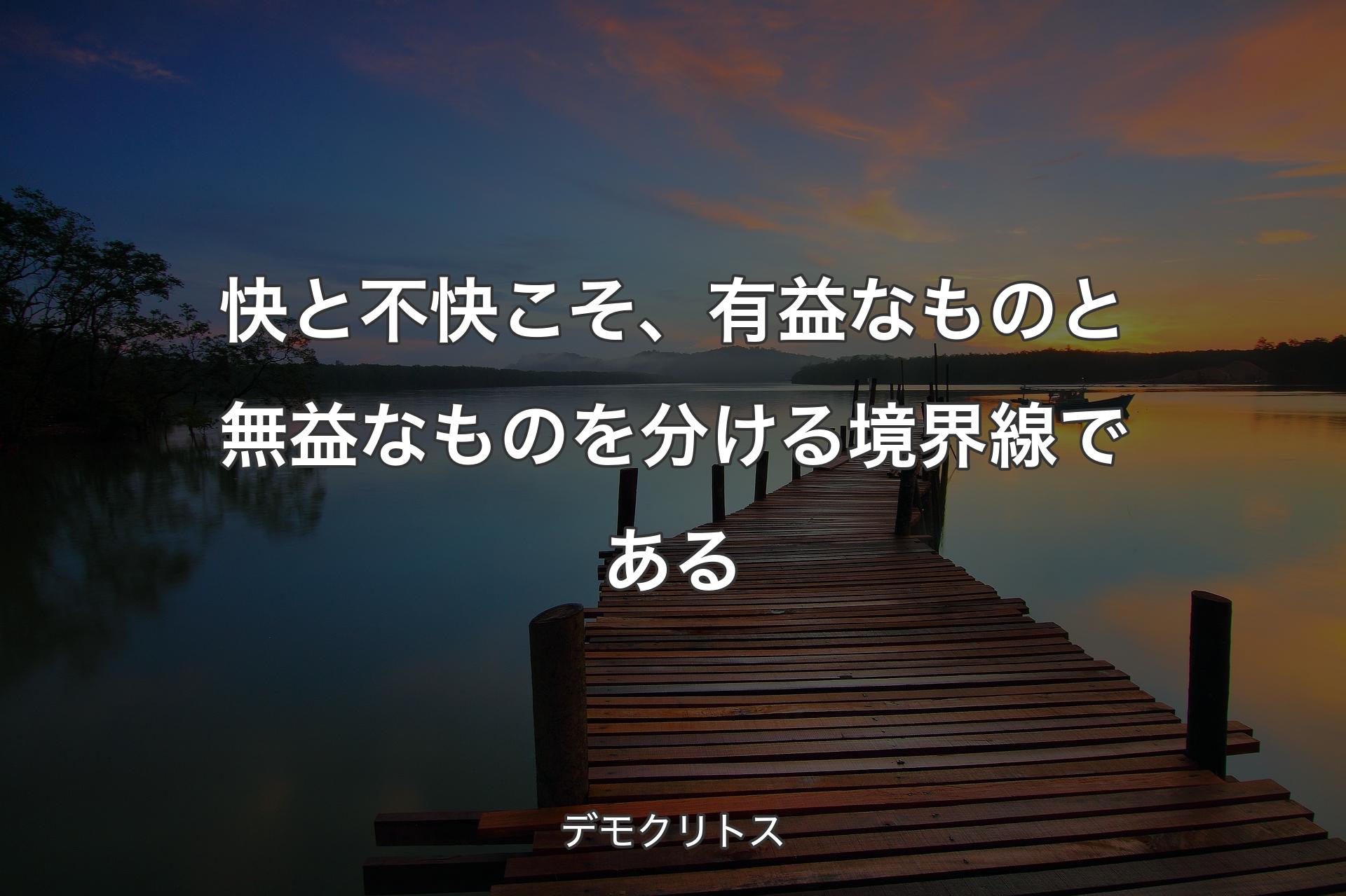 【背景3】快と不快こそ、有益なものと無益なものを分ける境界線である - デモクリトス