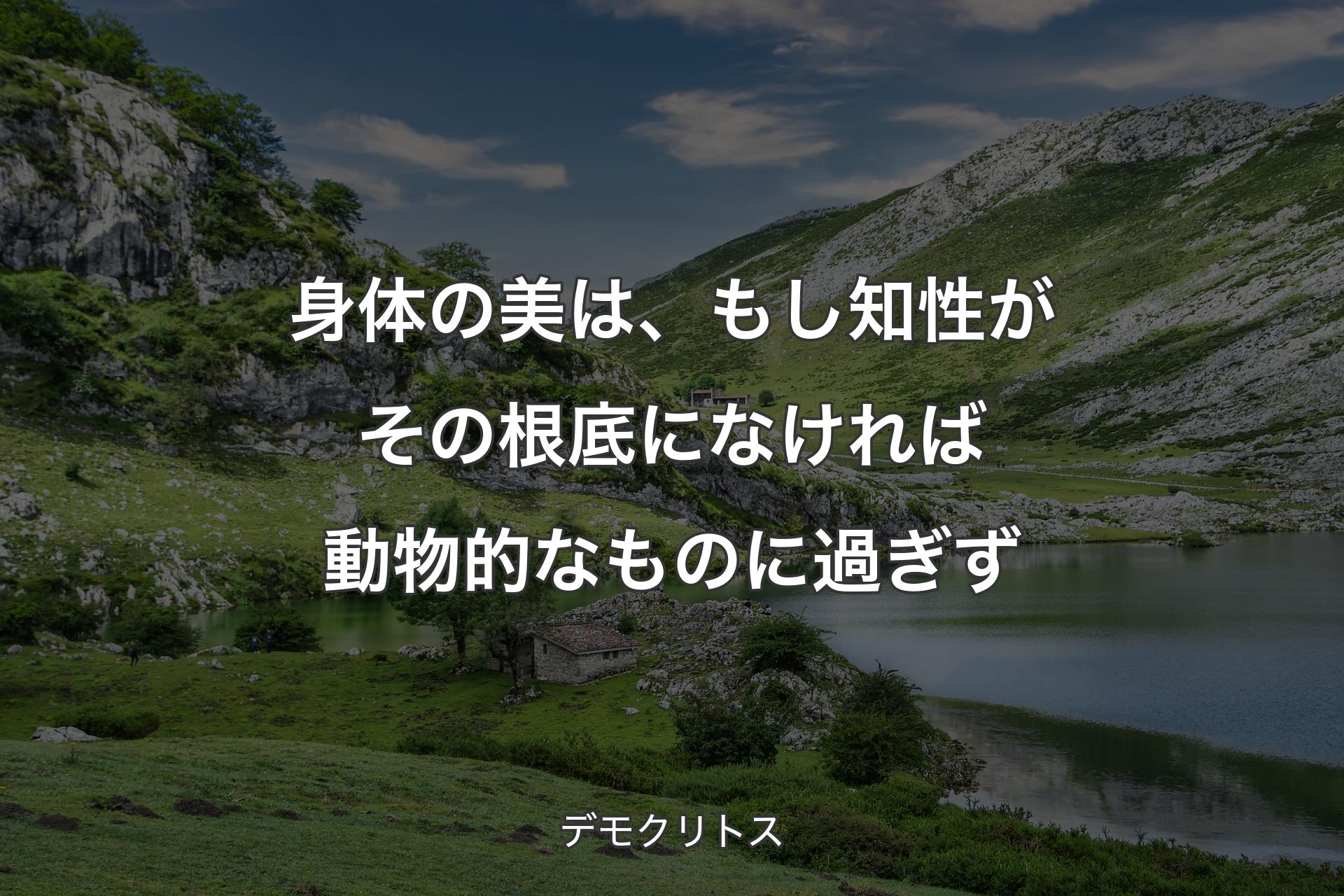 【背景1】身体の美は、もし知性がその根底になければ動物的なものに過ぎず - デモクリトス