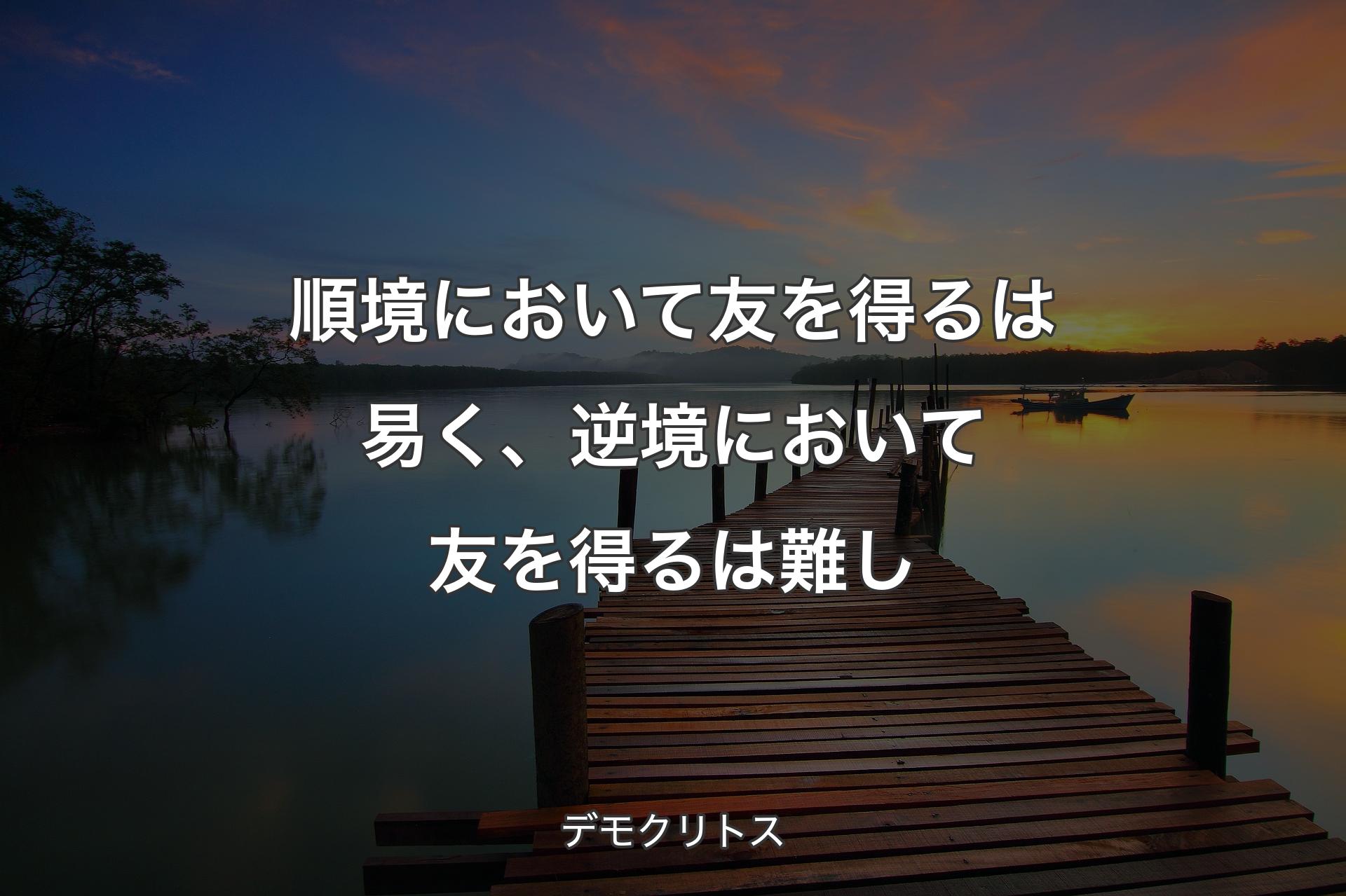 【背景3】順境において友を得るは易く、逆境において友を得るは難し - デモクリトス