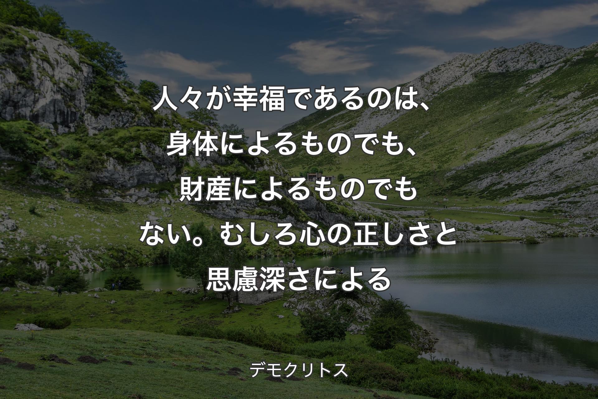 【背景1】人々が幸福であるのは、身体によるものでも、財産によるものでもない。むしろ心の正しさと思慮深さによる - デモクリトス