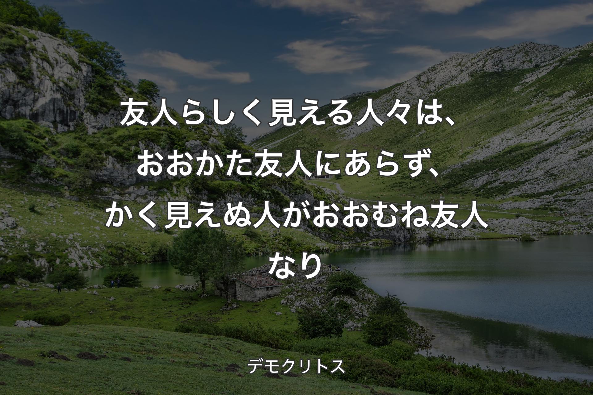 【背景1】友人らしく見える人々は、おおかた友人にあらず、かく見えぬ人がおおむね友人なり - デモクリトス