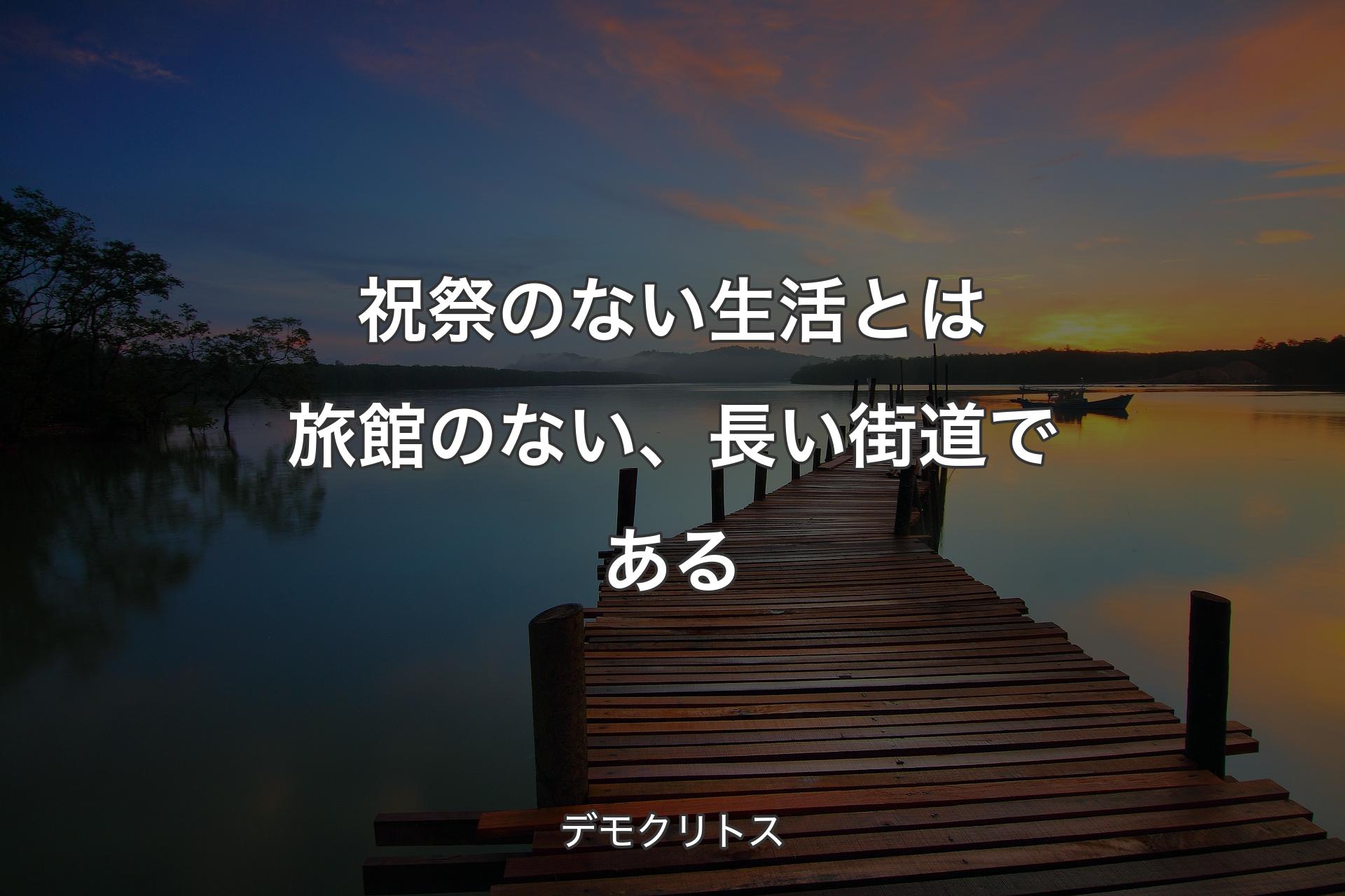 【背景3】祝祭のない生活とは旅館のない、長い街道である - デモクリトス