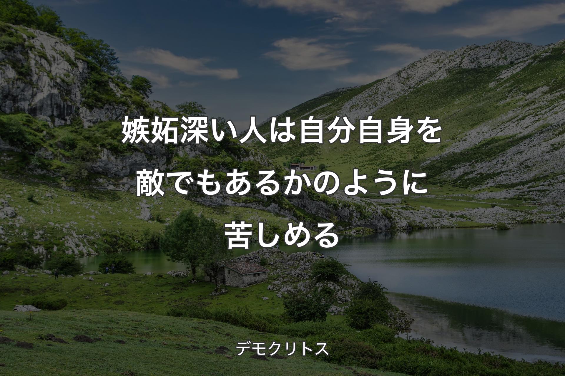 【背景1】嫉妬深い人は自分自身を敵でもあるかのように苦しめる - デモクリトス