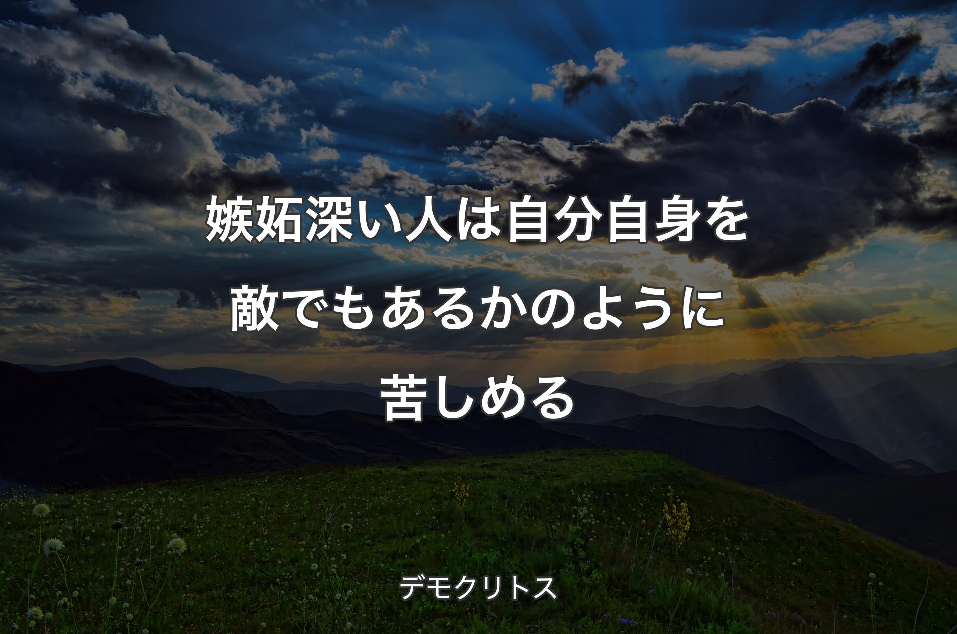 嫉妬深い人は自分自身を敵でもあるかのように苦しめる - デモクリトス